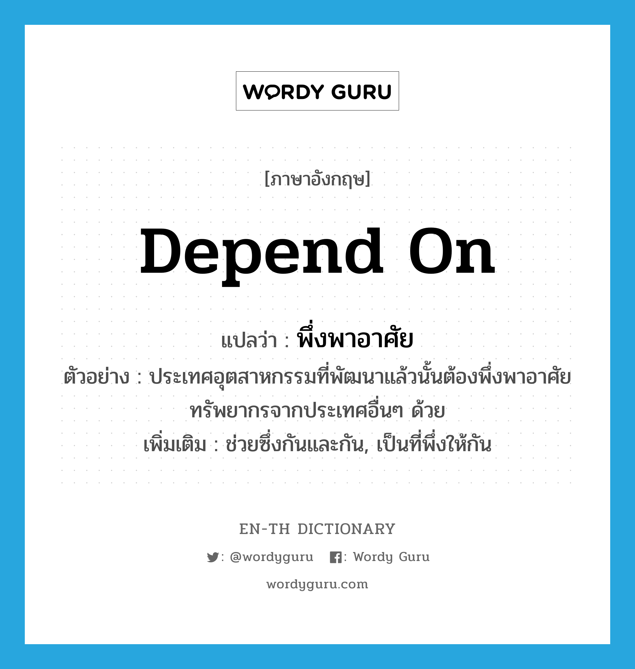 depend on แปลว่า?, คำศัพท์ภาษาอังกฤษ depend on แปลว่า พึ่งพาอาศัย ประเภท V ตัวอย่าง ประเทศอุตสาหกรรมที่พัฒนาแล้วนั้นต้องพึ่งพาอาศัยทรัพยากรจากประเทศอื่นๆ ด้วย เพิ่มเติม ช่วยซึ่งกันและกัน, เป็นที่พึ่งให้กัน หมวด V