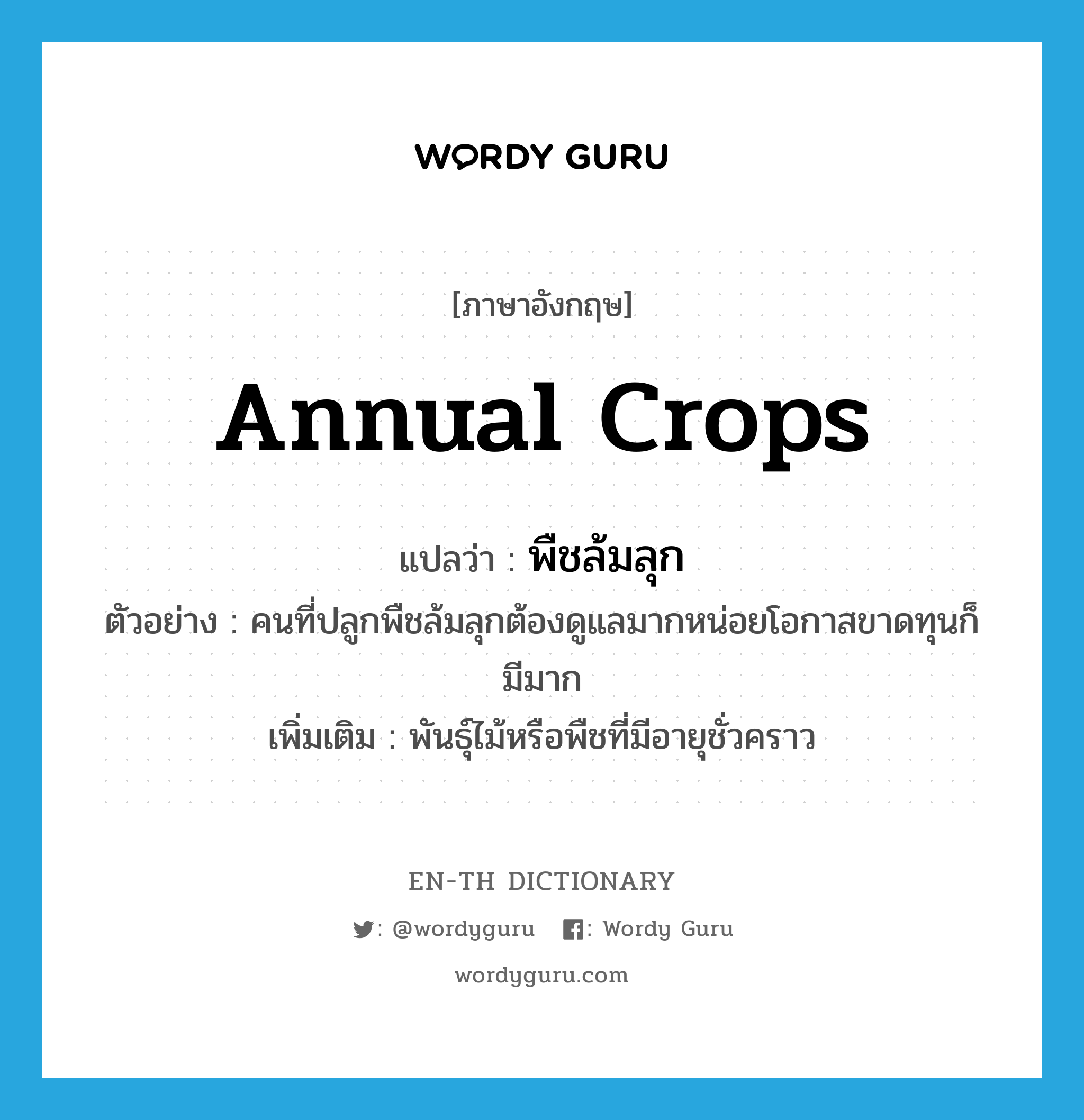 annual crops แปลว่า?, คำศัพท์ภาษาอังกฤษ annual crops แปลว่า พืชล้มลุก ประเภท N ตัวอย่าง คนที่ปลูกพืชล้มลุกต้องดูแลมากหน่อยโอกาสขาดทุนก็มีมาก เพิ่มเติม พันธุ์ไม้หรือพืชที่มีอายุชั่วคราว หมวด N