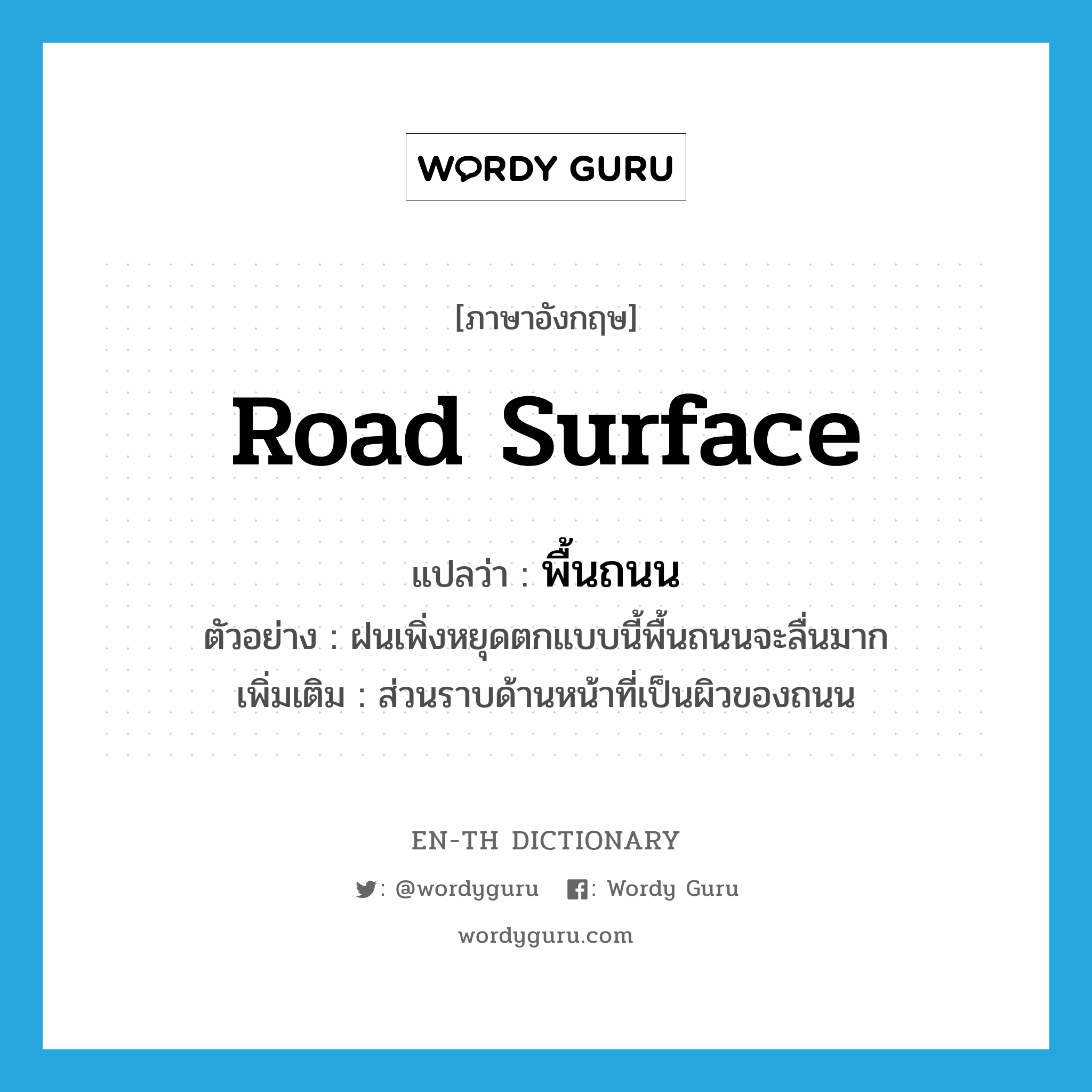 road surface แปลว่า?, คำศัพท์ภาษาอังกฤษ road surface แปลว่า พื้นถนน ประเภท N ตัวอย่าง ฝนเพิ่งหยุดตกแบบนี้พื้นถนนจะลื่นมาก เพิ่มเติม ส่วนราบด้านหน้าที่เป็นผิวของถนน หมวด N