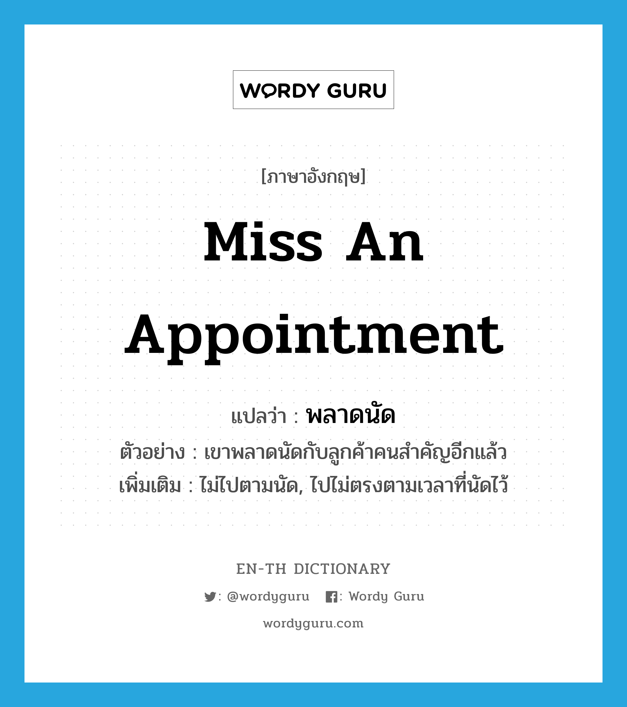 miss an appointment แปลว่า?, คำศัพท์ภาษาอังกฤษ miss an appointment แปลว่า พลาดนัด ประเภท V ตัวอย่าง เขาพลาดนัดกับลูกค้าคนสำคัญอีกแล้ว เพิ่มเติม ไม่ไปตามนัด, ไปไม่ตรงตามเวลาที่นัดไว้ หมวด V