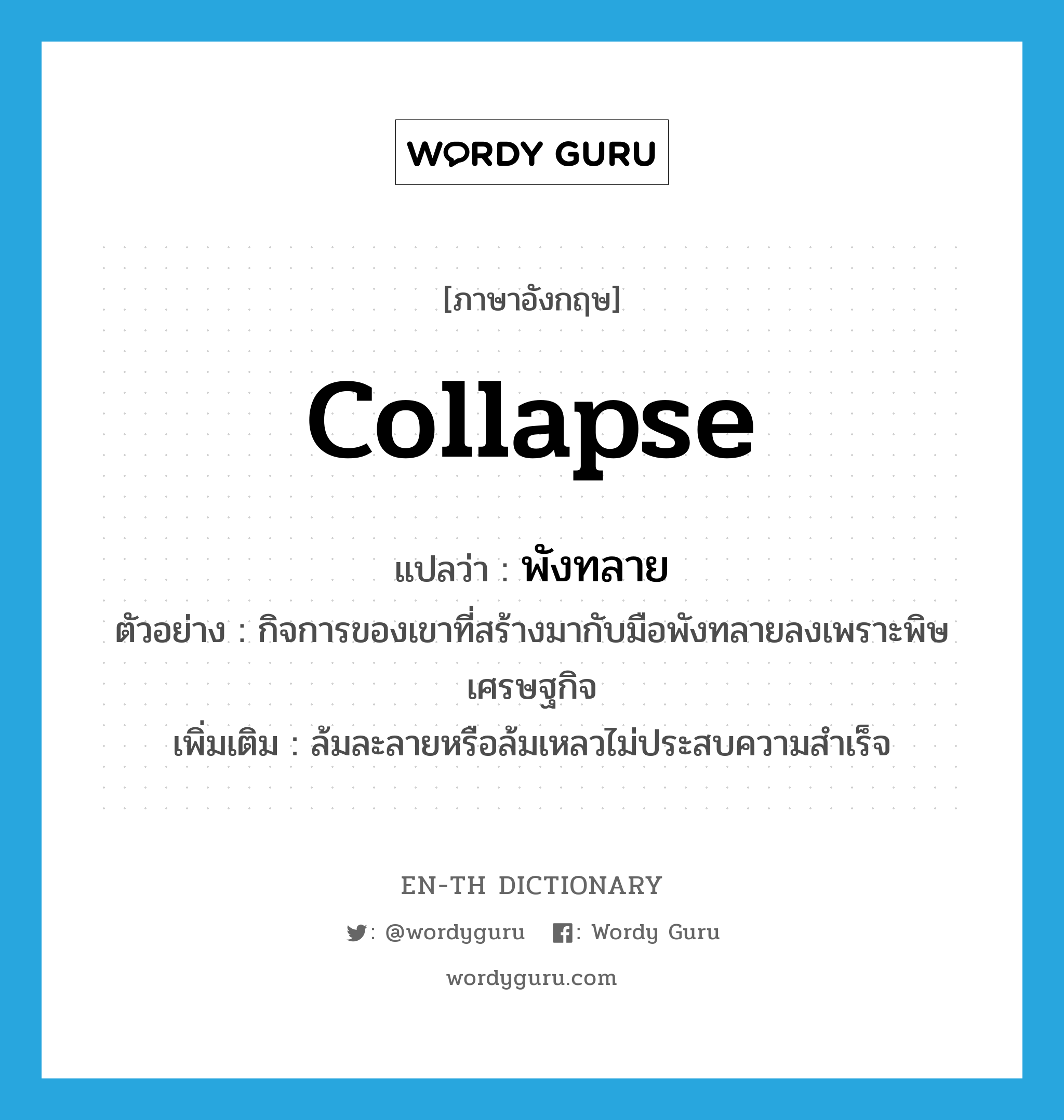 collapse แปลว่า?, คำศัพท์ภาษาอังกฤษ collapse แปลว่า พังทลาย ประเภท V ตัวอย่าง กิจการของเขาที่สร้างมากับมือพังทลายลงเพราะพิษเศรษฐกิจ เพิ่มเติม ล้มละลายหรือล้มเหลวไม่ประสบความสำเร็จ หมวด V