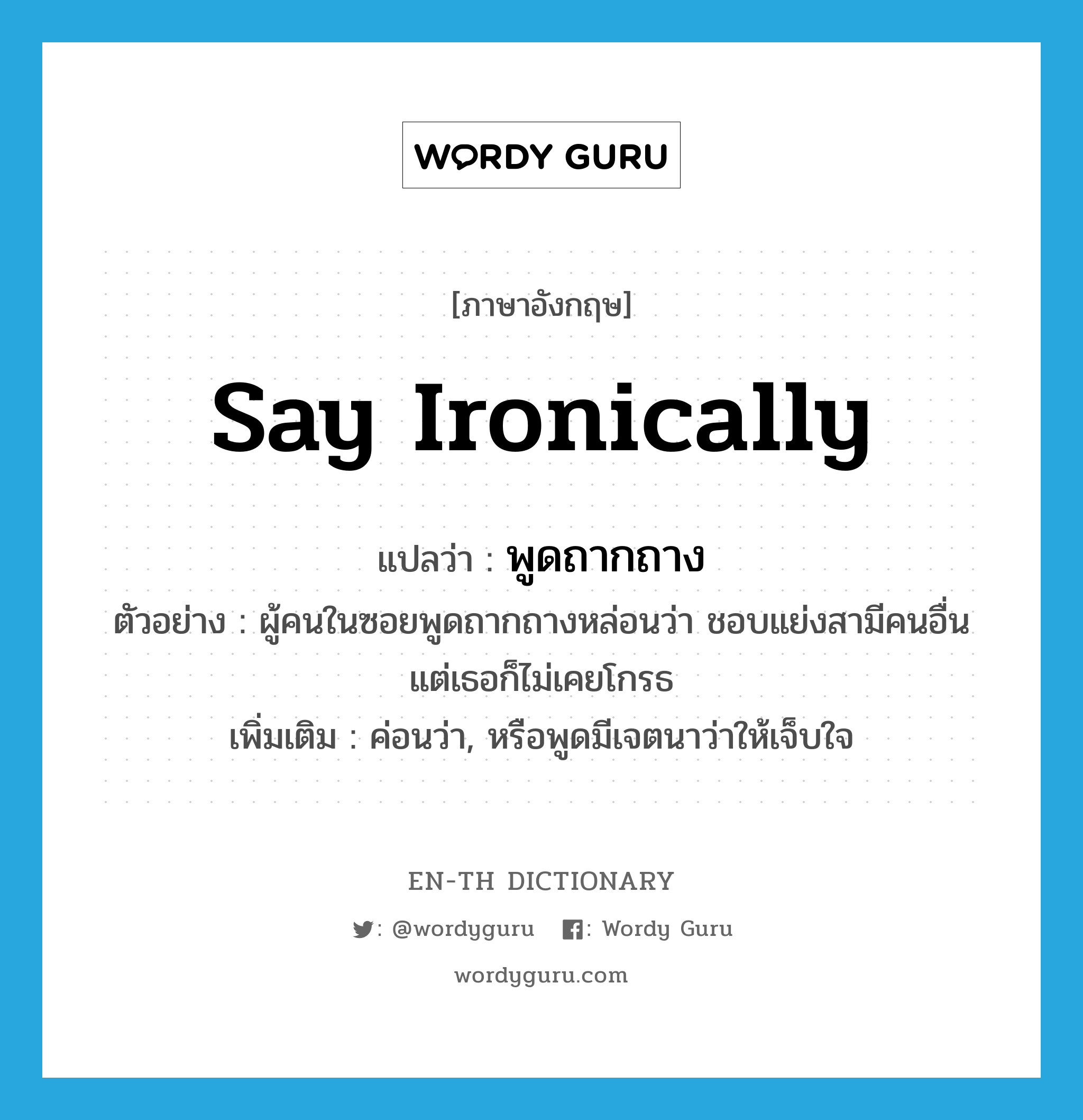 say ironically แปลว่า?, คำศัพท์ภาษาอังกฤษ say ironically แปลว่า พูดถากถาง ประเภท V ตัวอย่าง ผู้คนในซอยพูดถากถางหล่อนว่า ชอบแย่งสามีคนอื่น แต่เธอก็ไม่เคยโกรธ เพิ่มเติม ค่อนว่า, หรือพูดมีเจตนาว่าให้เจ็บใจ หมวด V