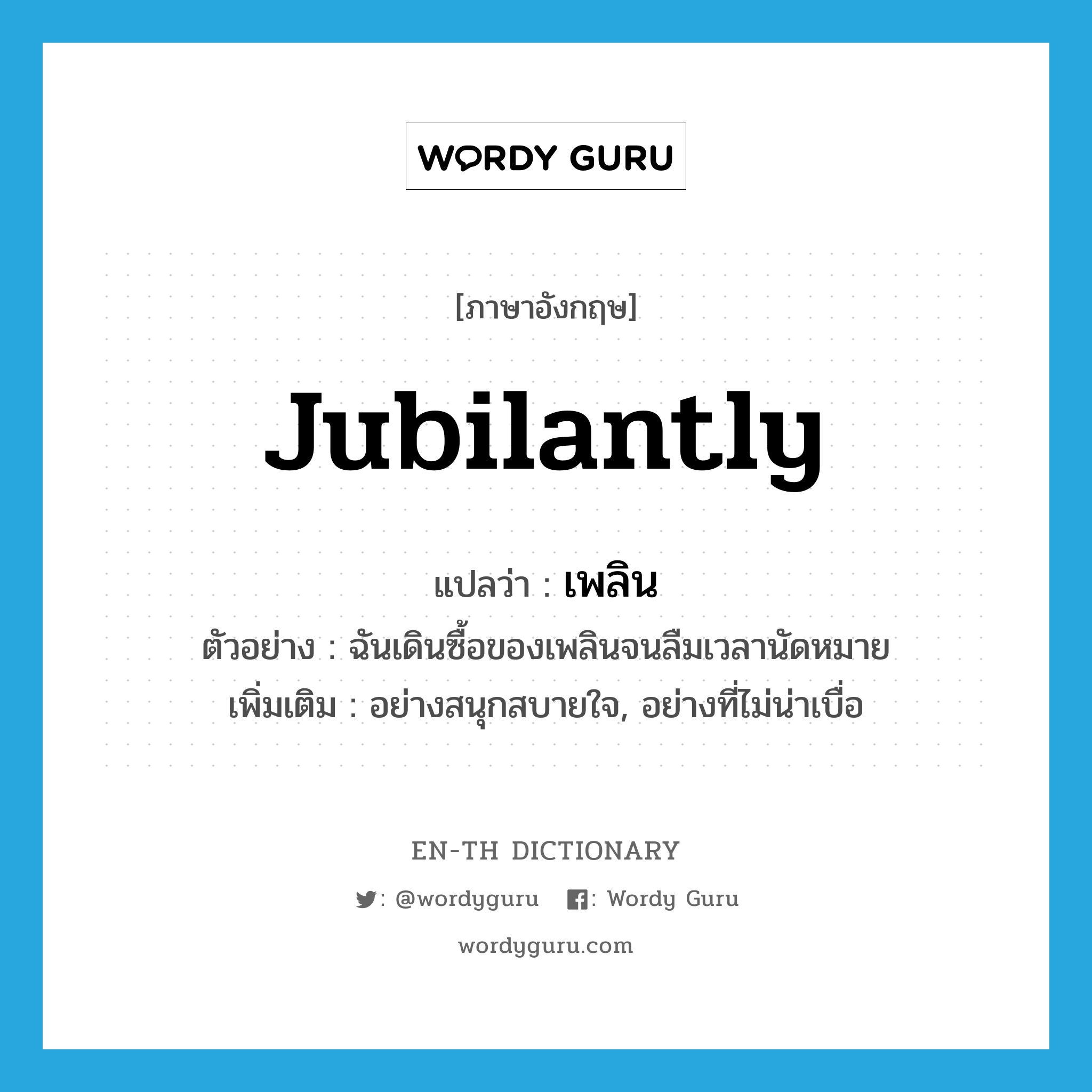 jubilantly แปลว่า?, คำศัพท์ภาษาอังกฤษ jubilantly แปลว่า เพลิน ประเภท ADV ตัวอย่าง ฉันเดินซื้อของเพลินจนลืมเวลานัดหมาย เพิ่มเติม อย่างสนุกสบายใจ, อย่างที่ไม่น่าเบื่อ หมวด ADV