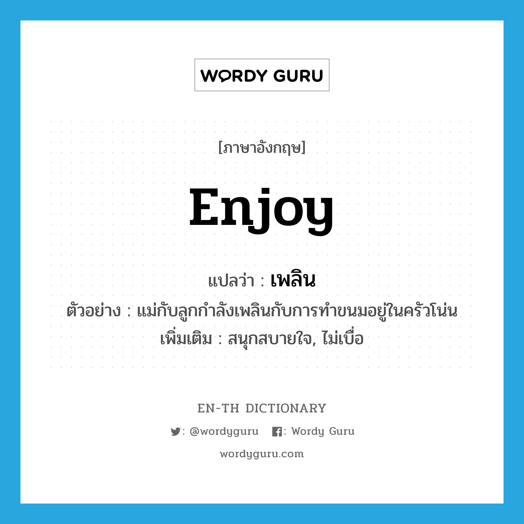 enjoy แปลว่า?, คำศัพท์ภาษาอังกฤษ enjoy แปลว่า เพลิน ประเภท V ตัวอย่าง แม่กับลูกกำลังเพลินกับการทำขนมอยู่ในครัวโน่น เพิ่มเติม สนุกสบายใจ, ไม่เบื่อ หมวด V