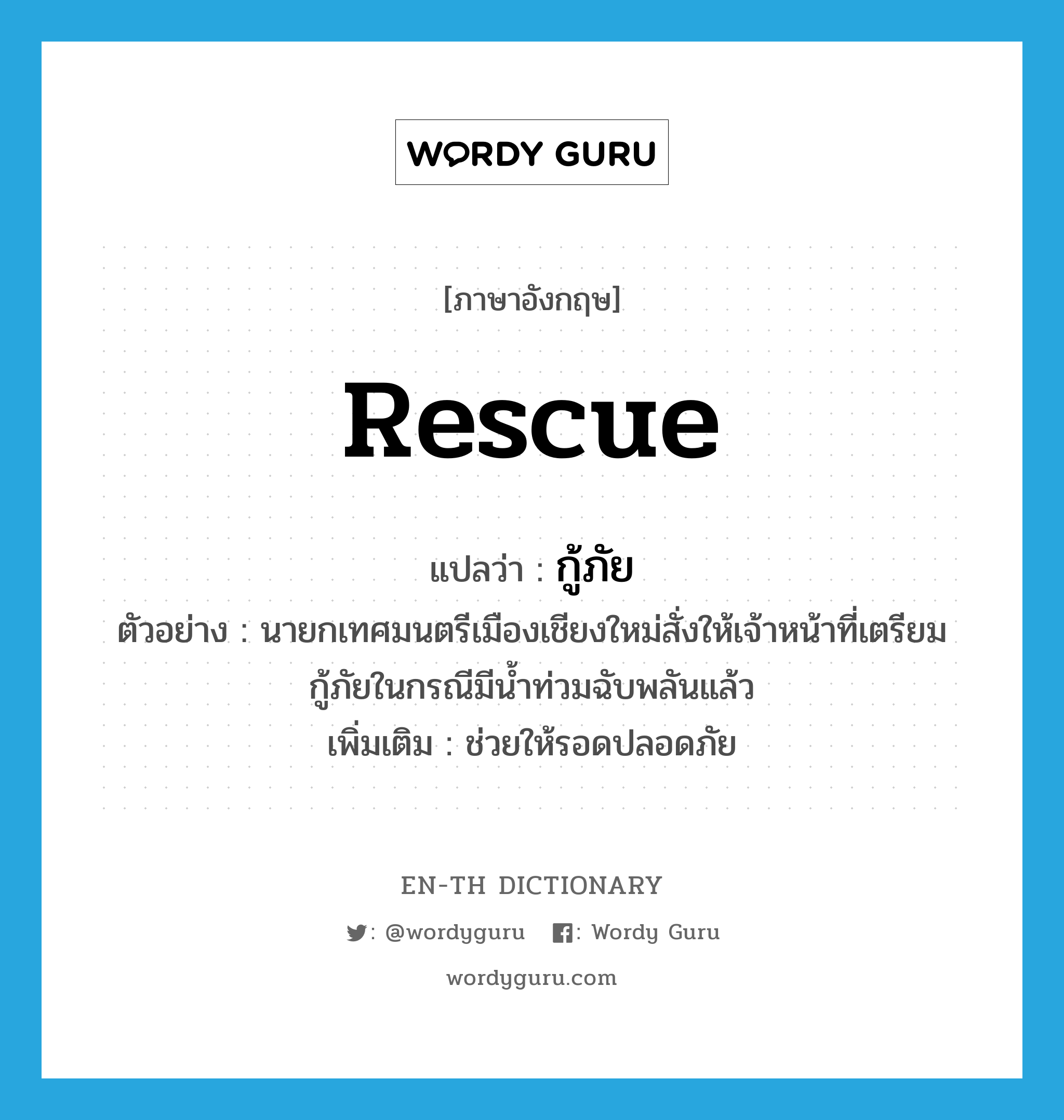 rescue แปลว่า?, คำศัพท์ภาษาอังกฤษ rescue แปลว่า กู้ภัย ประเภท V ตัวอย่าง นายกเทศมนตรีเมืองเชียงใหม่สั่งให้เจ้าหน้าที่เตรียมกู้ภัยในกรณีมีน้ำท่วมฉับพลันแล้ว เพิ่มเติม ช่วยให้รอดปลอดภัย หมวด V