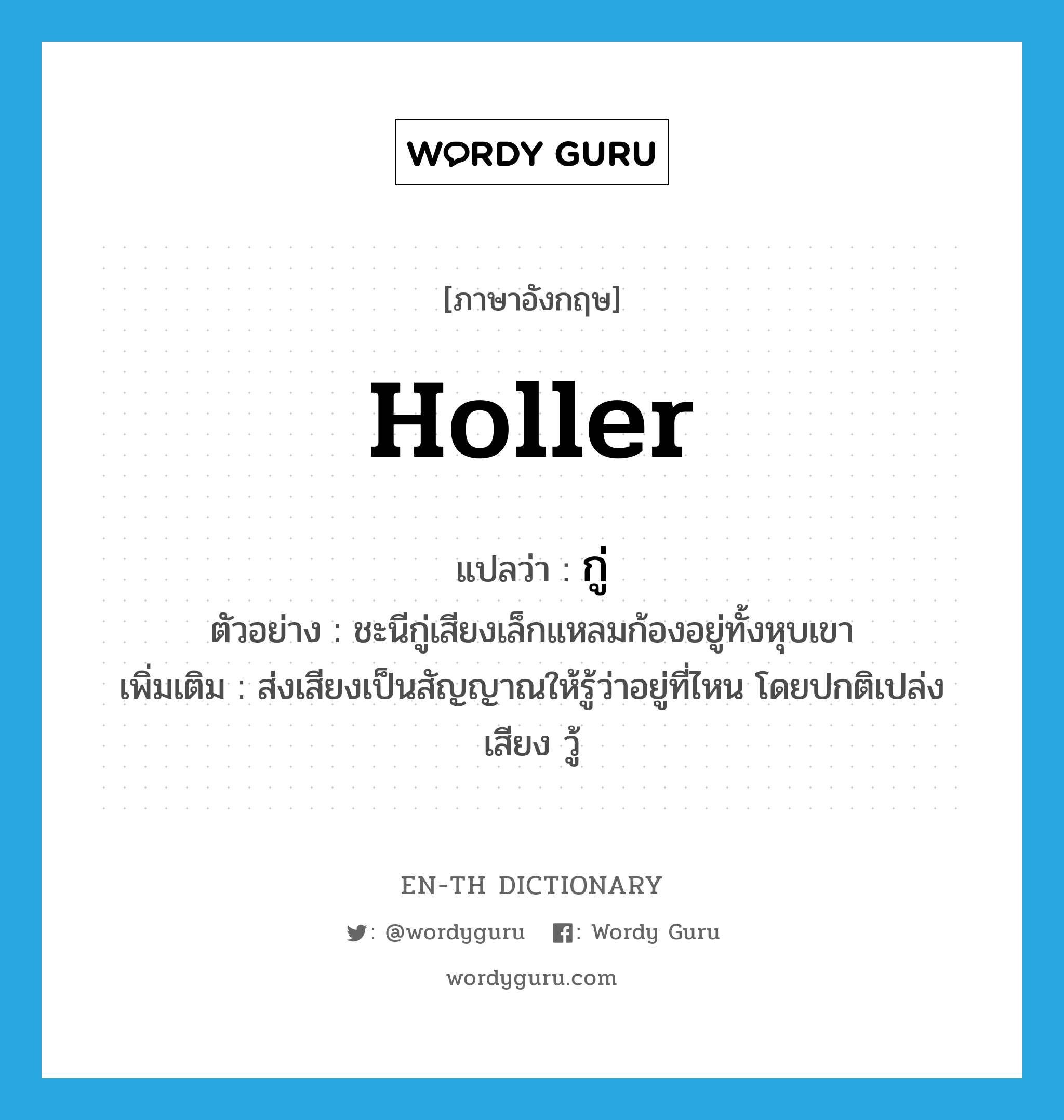 holler แปลว่า?, คำศัพท์ภาษาอังกฤษ holler แปลว่า กู่ ประเภท V ตัวอย่าง ชะนีกู่เสียงเล็กแหลมก้องอยู่ทั้งหุบเขา เพิ่มเติม ส่งเสียงเป็นสัญญาณให้รู้ว่าอยู่ที่ไหน โดยปกติเปล่งเสียง วู้ หมวด V