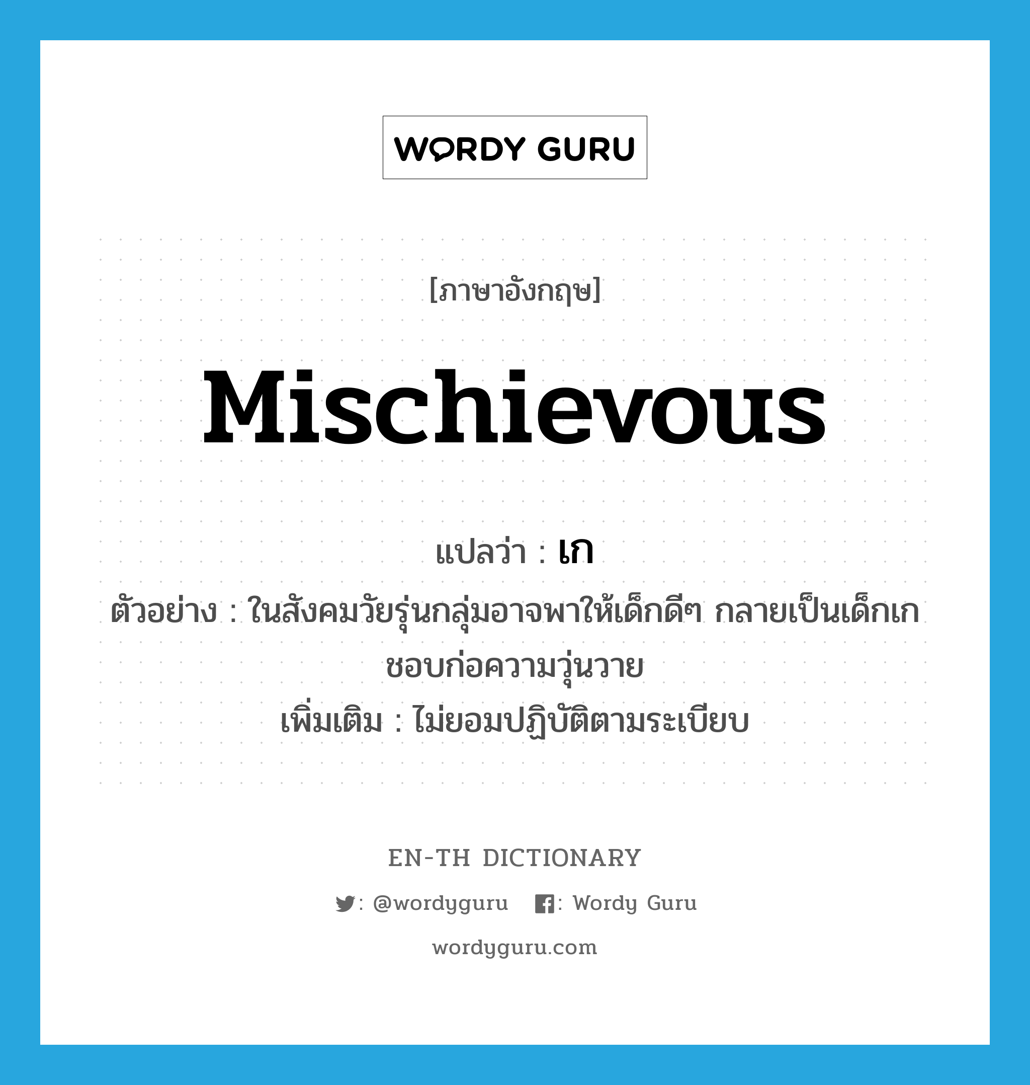 mischievous แปลว่า?, คำศัพท์ภาษาอังกฤษ mischievous แปลว่า เก ประเภท ADJ ตัวอย่าง ในสังคมวัยรุ่นกลุ่มอาจพาให้เด็กดีๆ กลายเป็นเด็กเก ชอบก่อความวุ่นวาย เพิ่มเติม ไม่ยอมปฏิบัติตามระเบียบ หมวด ADJ