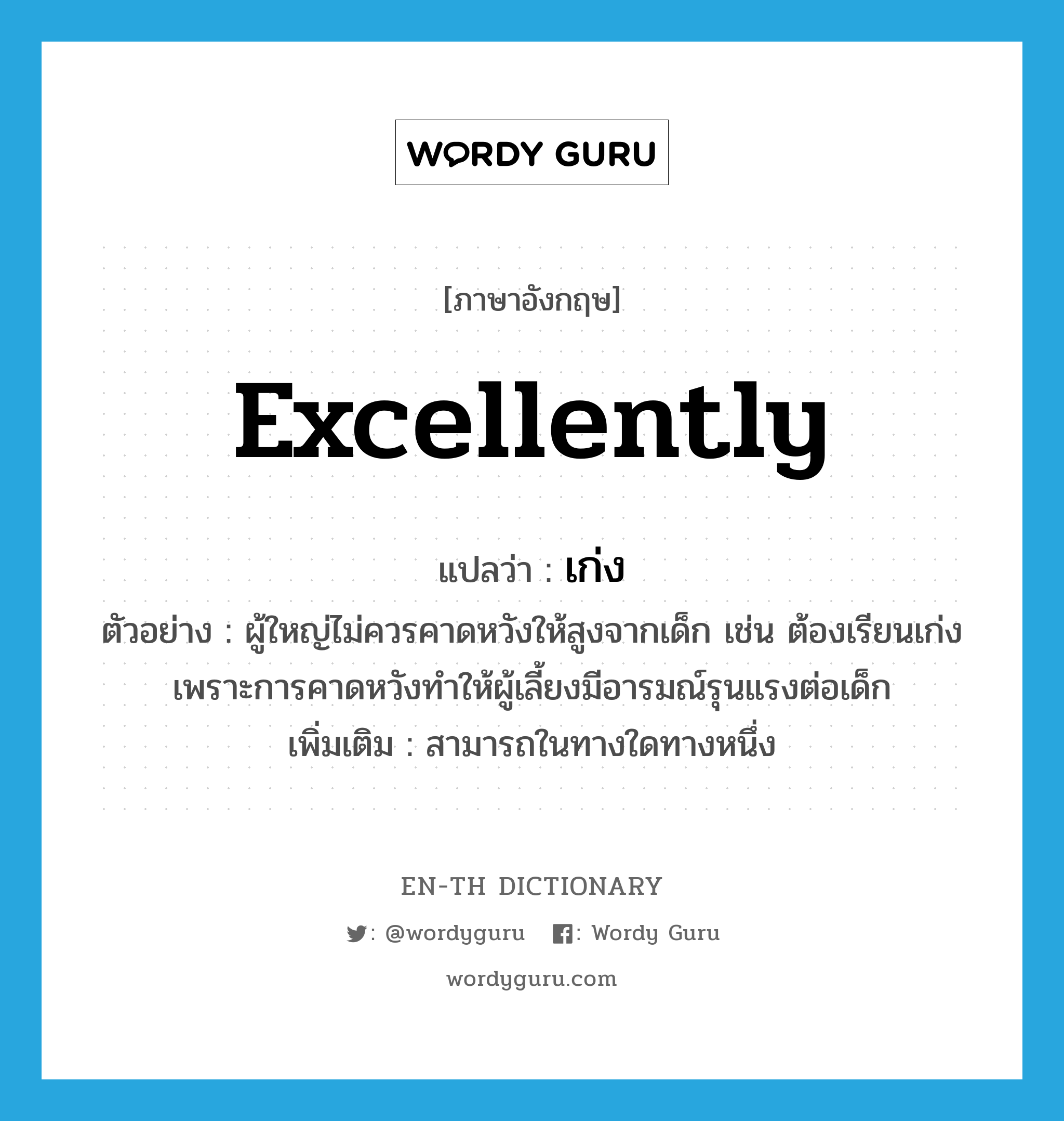 excellently แปลว่า?, คำศัพท์ภาษาอังกฤษ excellently แปลว่า เก่ง ประเภท ADV ตัวอย่าง ผู้ใหญ่ไม่ควรคาดหวังให้สูงจากเด็ก เช่น ต้องเรียนเก่ง เพราะการคาดหวังทำให้ผู้เลี้ยงมีอารมณ์รุนแรงต่อเด็ก เพิ่มเติม สามารถในทางใดทางหนึ่ง หมวด ADV