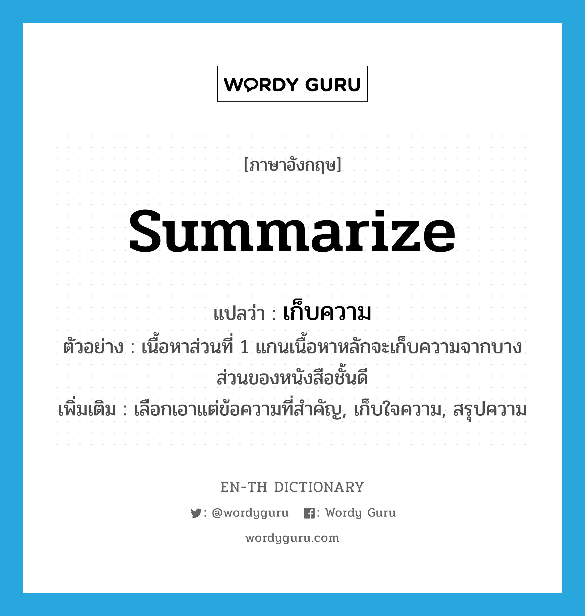 summarize แปลว่า?, คำศัพท์ภาษาอังกฤษ summarize แปลว่า เก็บความ ประเภท V ตัวอย่าง เนื้อหาส่วนที่ 1 แกนเนื้อหาหลักจะเก็บความจากบางส่วนของหนังสือชั้นดี เพิ่มเติม เลือกเอาแต่ข้อความที่สำคัญ, เก็บใจความ, สรุปความ หมวด V