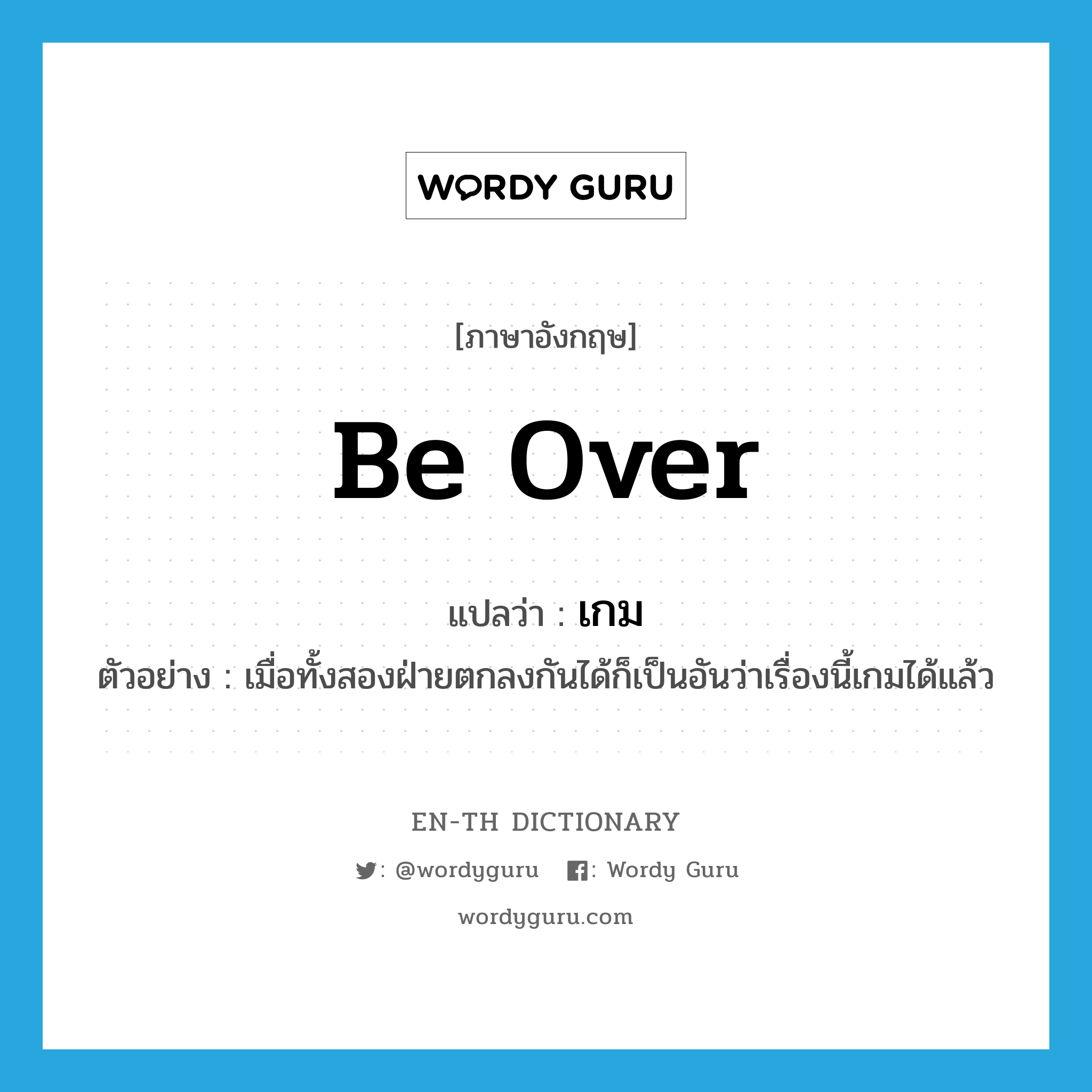 be over แปลว่า?, คำศัพท์ภาษาอังกฤษ be over แปลว่า เกม ประเภท V ตัวอย่าง เมื่อทั้งสองฝ่ายตกลงกันได้ก็เป็นอันว่าเรื่องนี้เกมได้แล้ว หมวด V