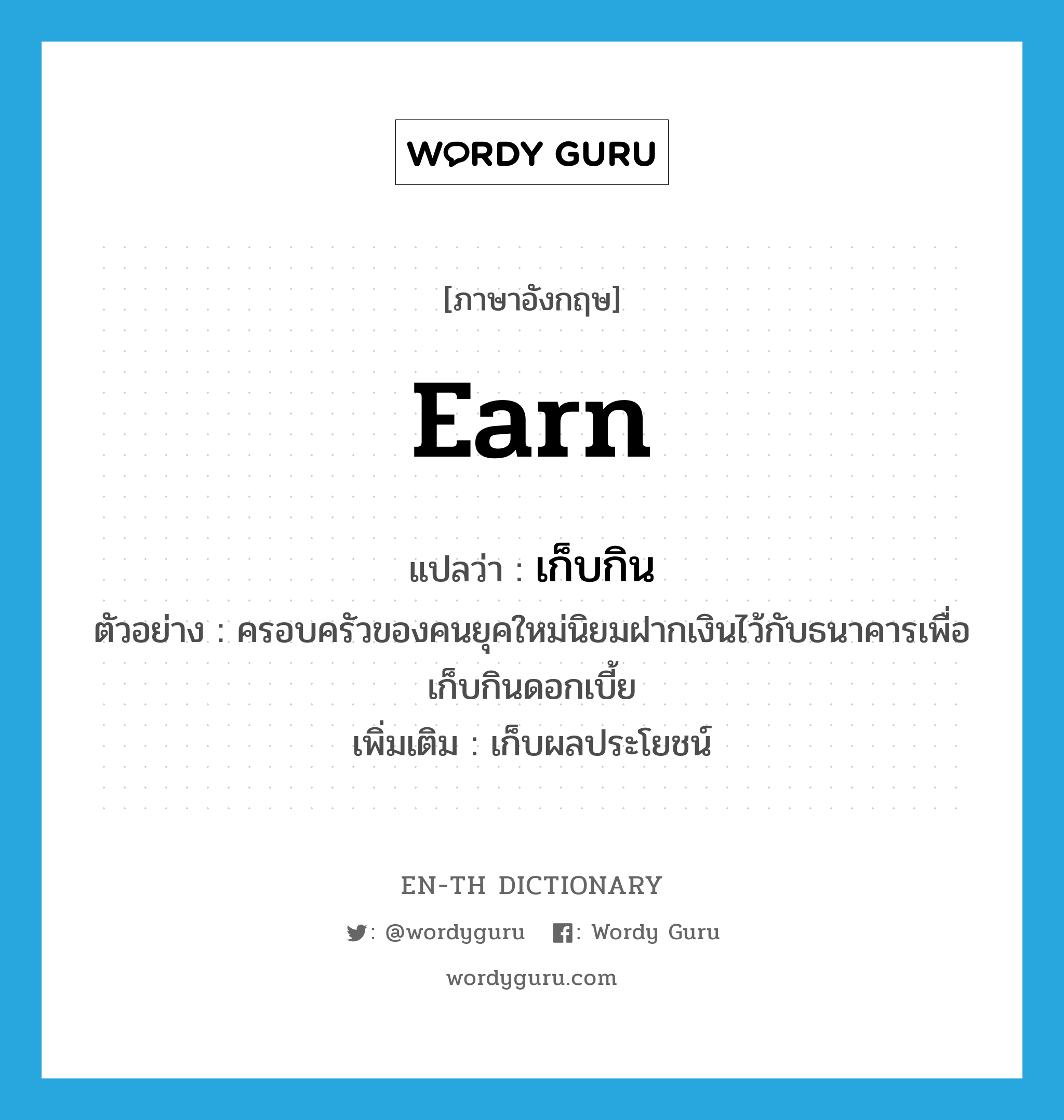 earn แปลว่า?, คำศัพท์ภาษาอังกฤษ earn แปลว่า เก็บกิน ประเภท V ตัวอย่าง ครอบครัวของคนยุคใหม่นิยมฝากเงินไว้กับธนาคารเพื่อเก็บกินดอกเบี้ย เพิ่มเติม เก็บผลประโยชน์ หมวด V