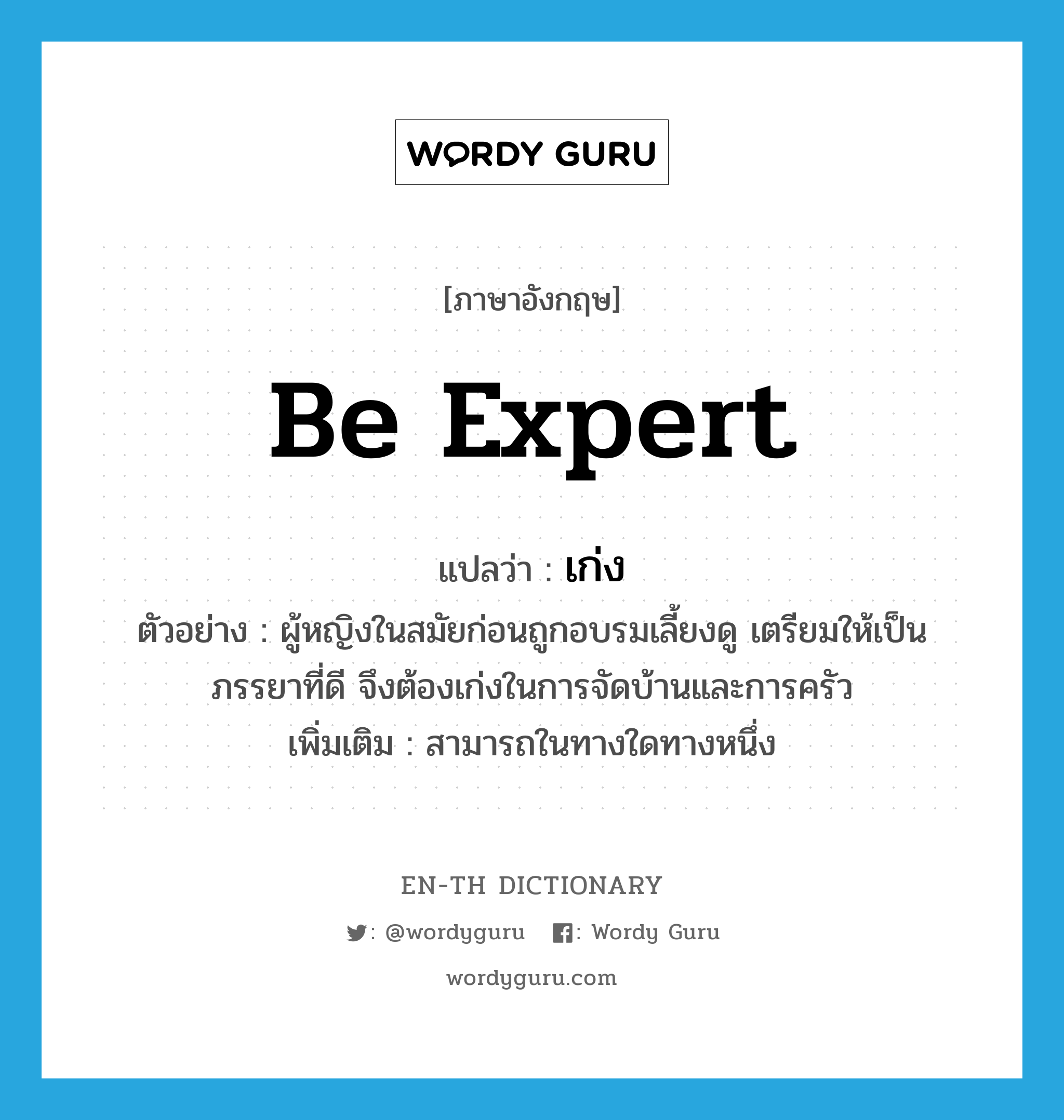 be expert แปลว่า?, คำศัพท์ภาษาอังกฤษ be expert แปลว่า เก่ง ประเภท V ตัวอย่าง ผู้หญิงในสมัยก่อนถูกอบรมเลี้ยงดู เตรียมให้เป็นภรรยาที่ดี จึงต้องเก่งในการจัดบ้านและการครัว เพิ่มเติม สามารถในทางใดทางหนึ่ง หมวด V