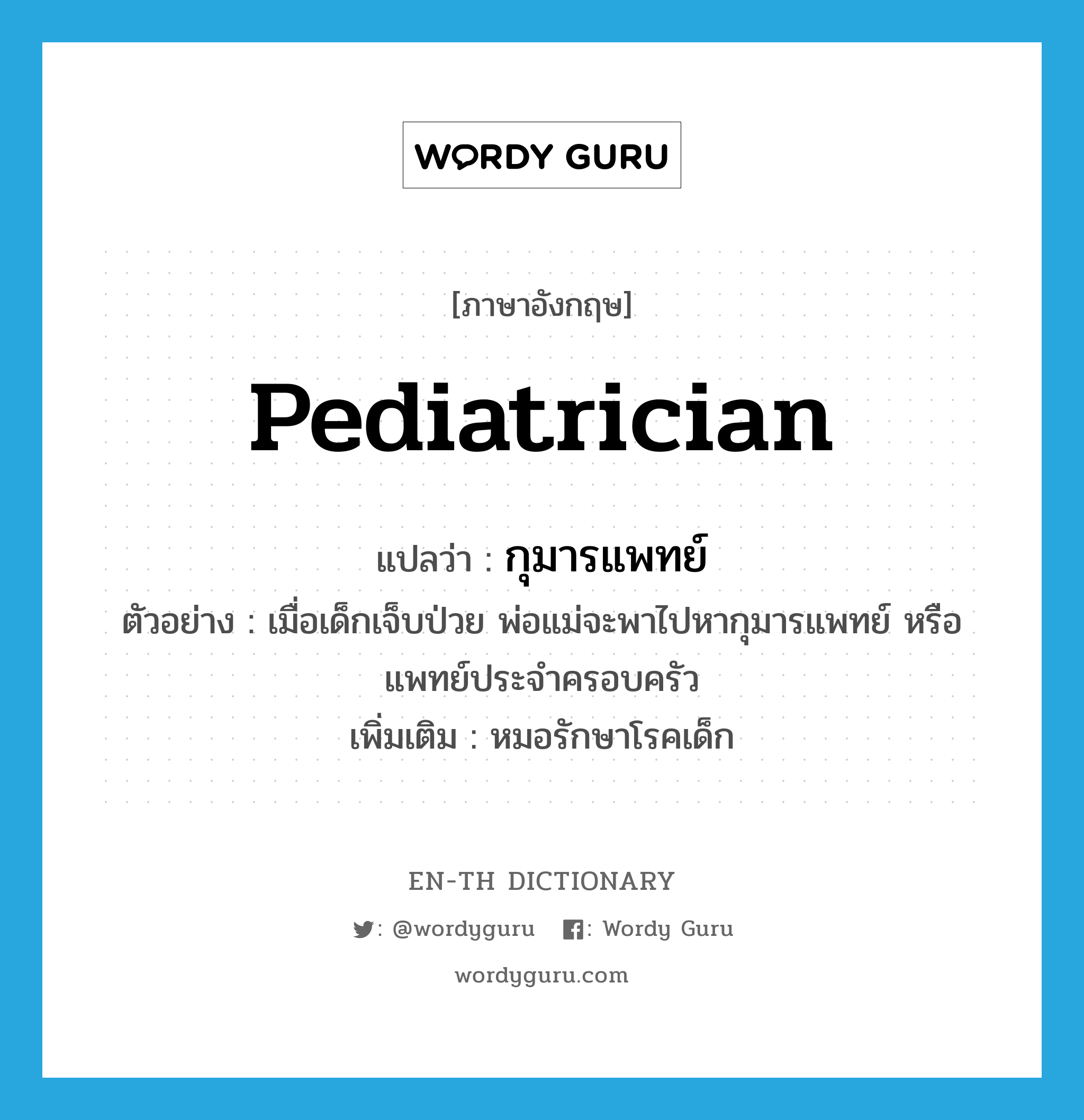 pediatrician แปลว่า?, คำศัพท์ภาษาอังกฤษ pediatrician แปลว่า กุมารแพทย์ ประเภท N ตัวอย่าง เมื่อเด็กเจ็บป่วย พ่อแม่จะพาไปหากุมารแพทย์ หรือแพทย์ประจำครอบครัว เพิ่มเติม หมอรักษาโรคเด็ก หมวด N