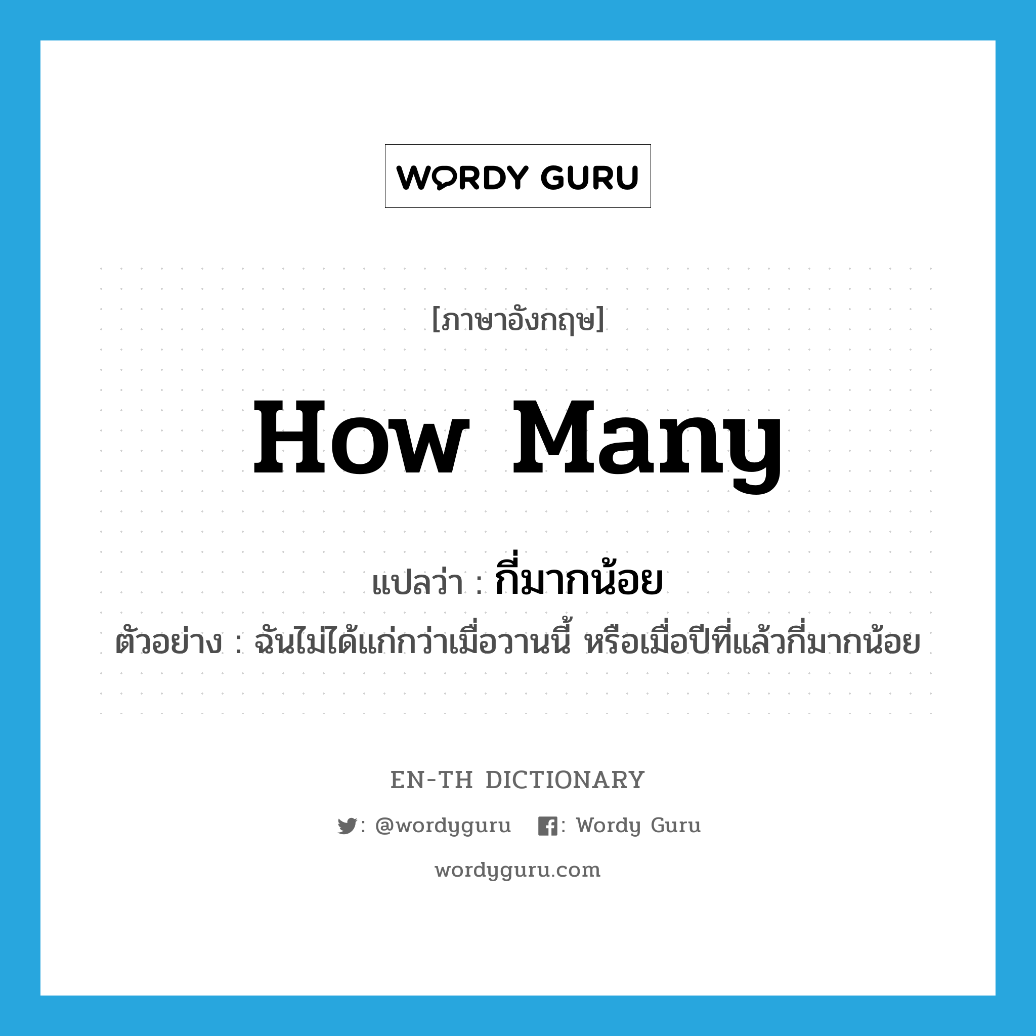 how many แปลว่า?, คำศัพท์ภาษาอังกฤษ how many แปลว่า กี่มากน้อย ประเภท ADV ตัวอย่าง ฉันไม่ได้แก่กว่าเมื่อวานนี้ หรือเมื่อปีที่แล้วกี่มากน้อย หมวด ADV