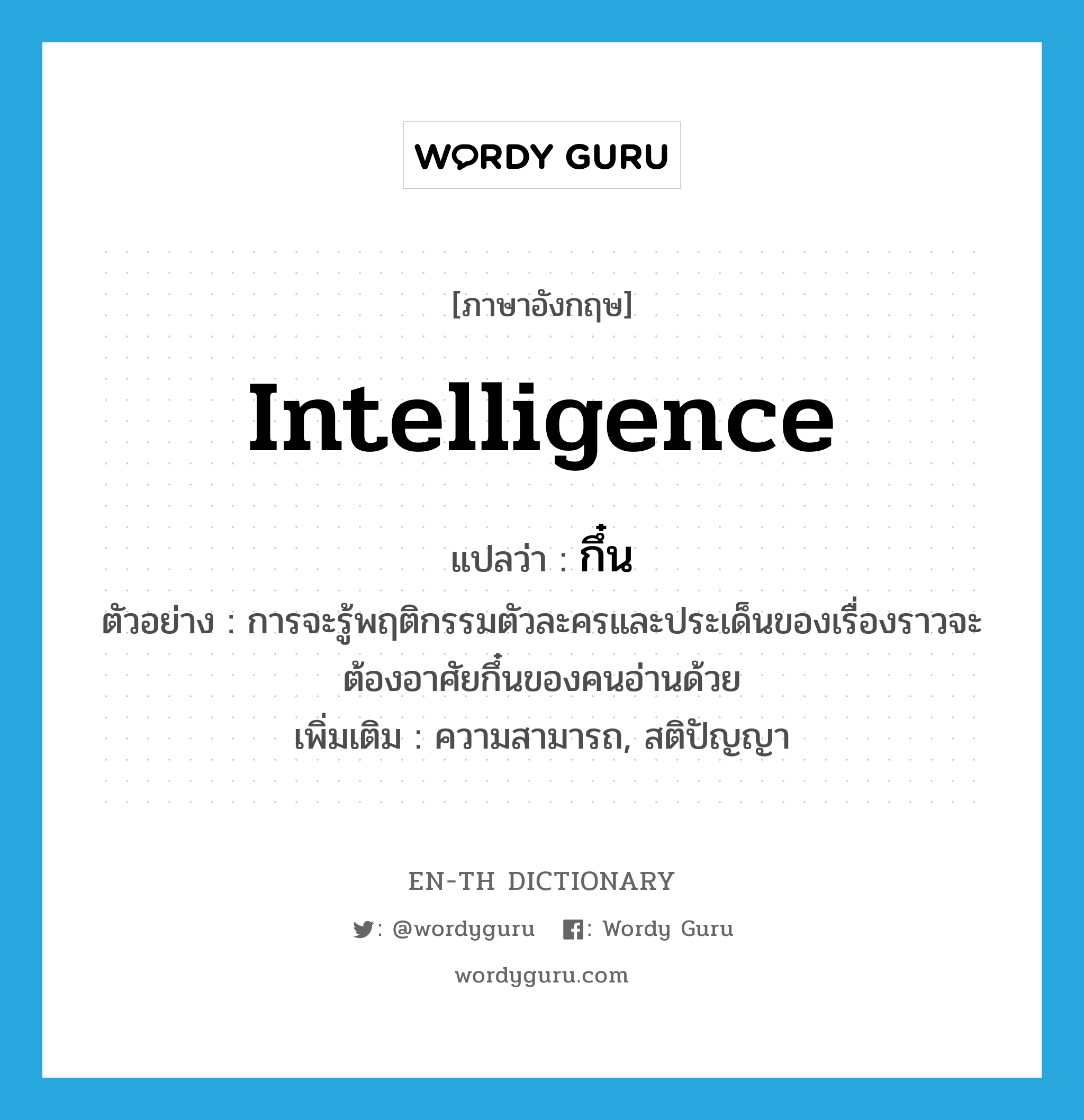 intelligence แปลว่า?, คำศัพท์ภาษาอังกฤษ intelligence แปลว่า กึ๋น ประเภท N ตัวอย่าง การจะรู้พฤติกรรมตัวละครและประเด็นของเรื่องราวจะต้องอาศัยกึ๋นของคนอ่านด้วย เพิ่มเติม ความสามารถ, สติปัญญา หมวด N