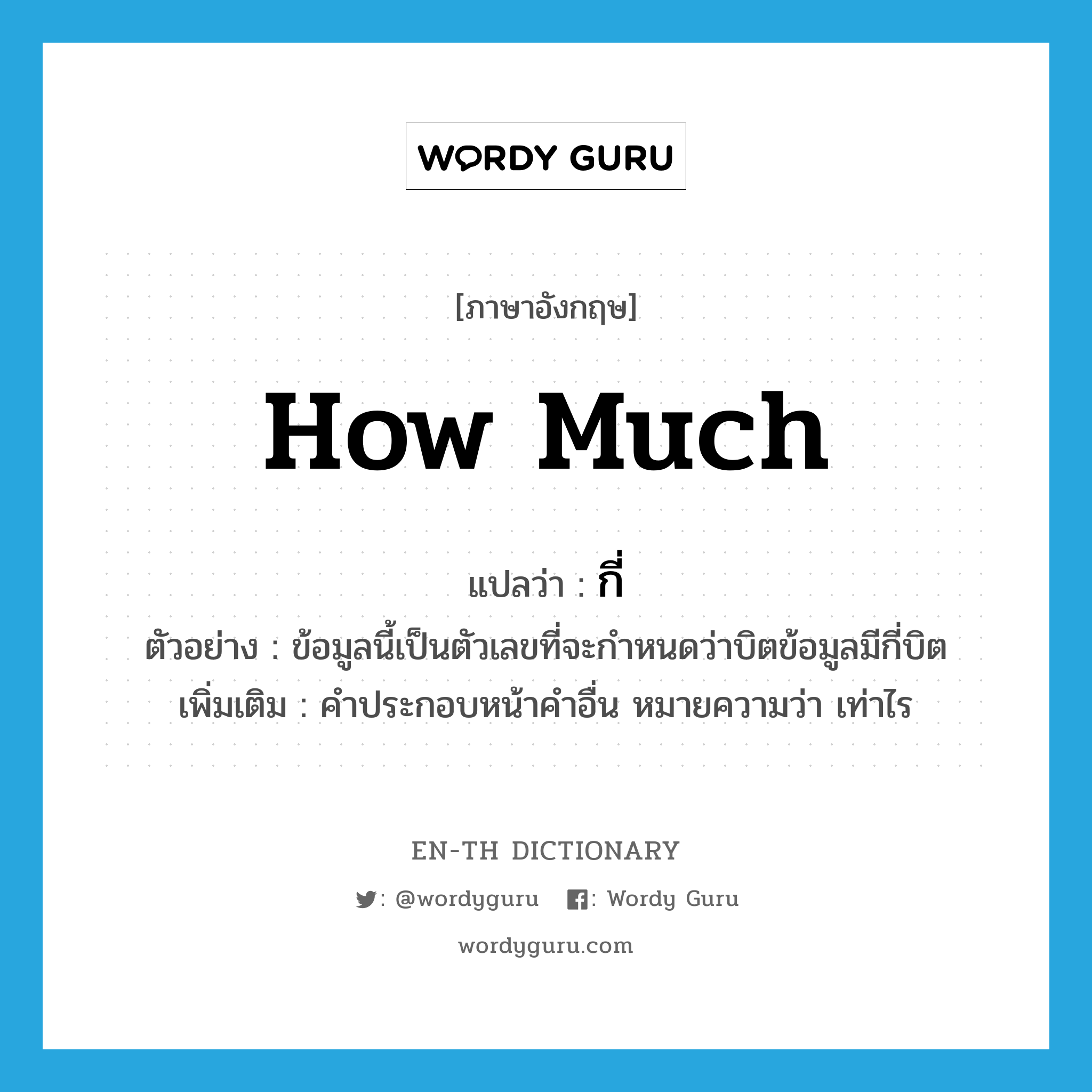 how much แปลว่า?, คำศัพท์ภาษาอังกฤษ how much แปลว่า กี่ ประเภท QUES ตัวอย่าง ข้อมูลนี้เป็นตัวเลขที่จะกำหนดว่าบิตข้อมูลมีกี่บิต เพิ่มเติม คำประกอบหน้าคำอื่น หมายความว่า เท่าไร หมวด QUES