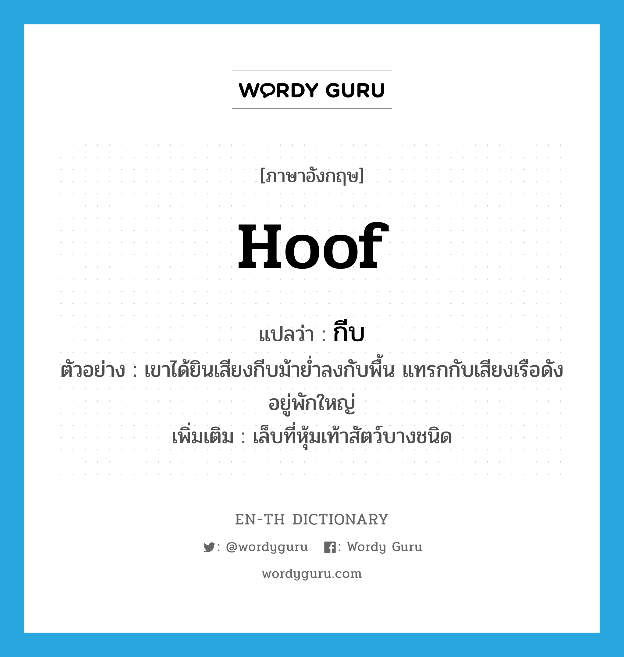 hoof แปลว่า?, คำศัพท์ภาษาอังกฤษ hoof แปลว่า กีบ ประเภท N ตัวอย่าง เขาได้ยินเสียงกีบม้าย่ำลงกับพื้น แทรกกับเสียงเรือดังอยู่พักใหญ่ เพิ่มเติม เล็บที่หุ้มเท้าสัตว์บางชนิด หมวด N