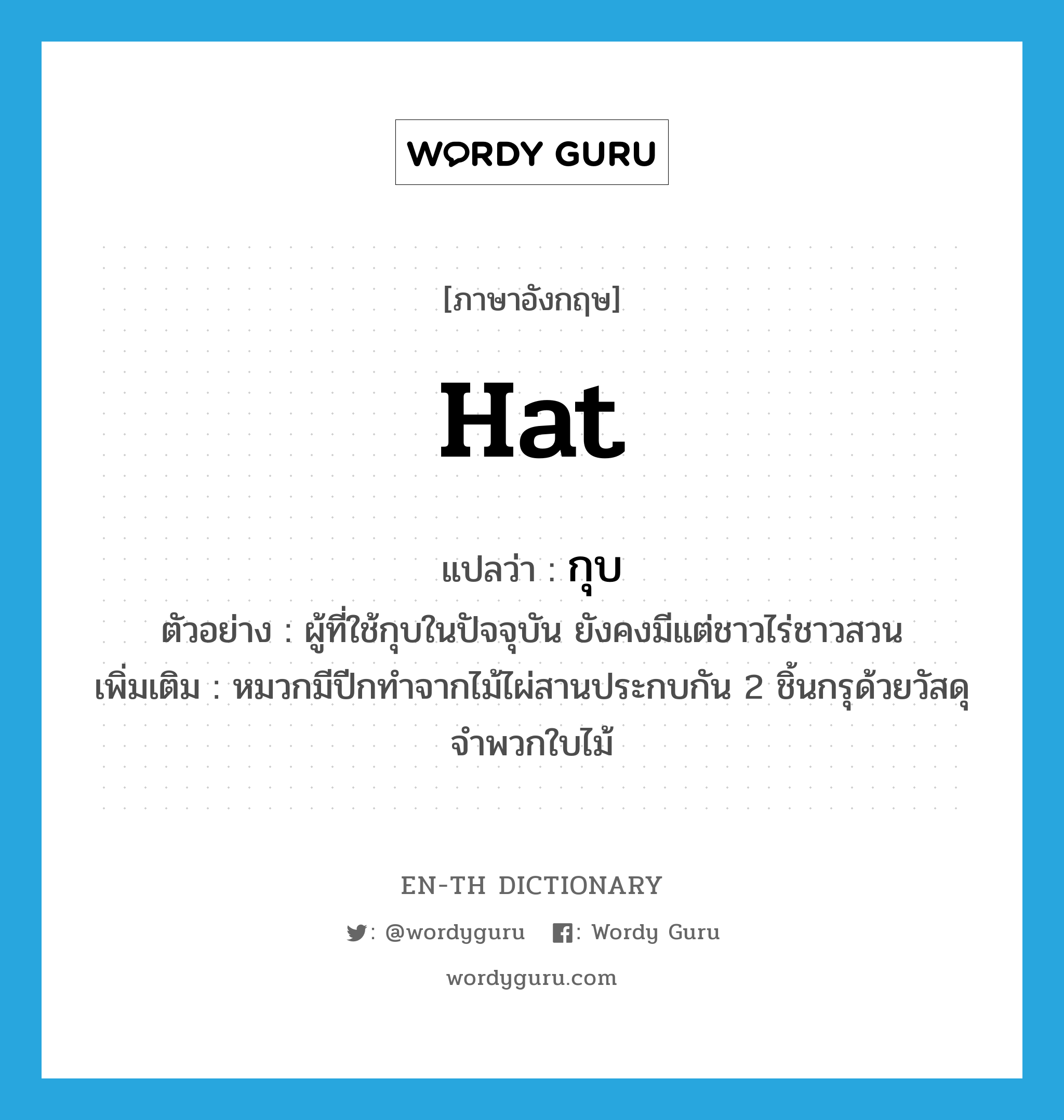 hat แปลว่า?, คำศัพท์ภาษาอังกฤษ hat แปลว่า กุบ ประเภท N ตัวอย่าง ผู้ที่ใช้กุบในปัจจุบัน ยังคงมีแต่ชาวไร่ชาวสวน เพิ่มเติม หมวกมีปีกทำจากไม้ไผ่สานประกบกัน 2 ชิ้นกรุด้วยวัสดุจำพวกใบไม้ หมวด N