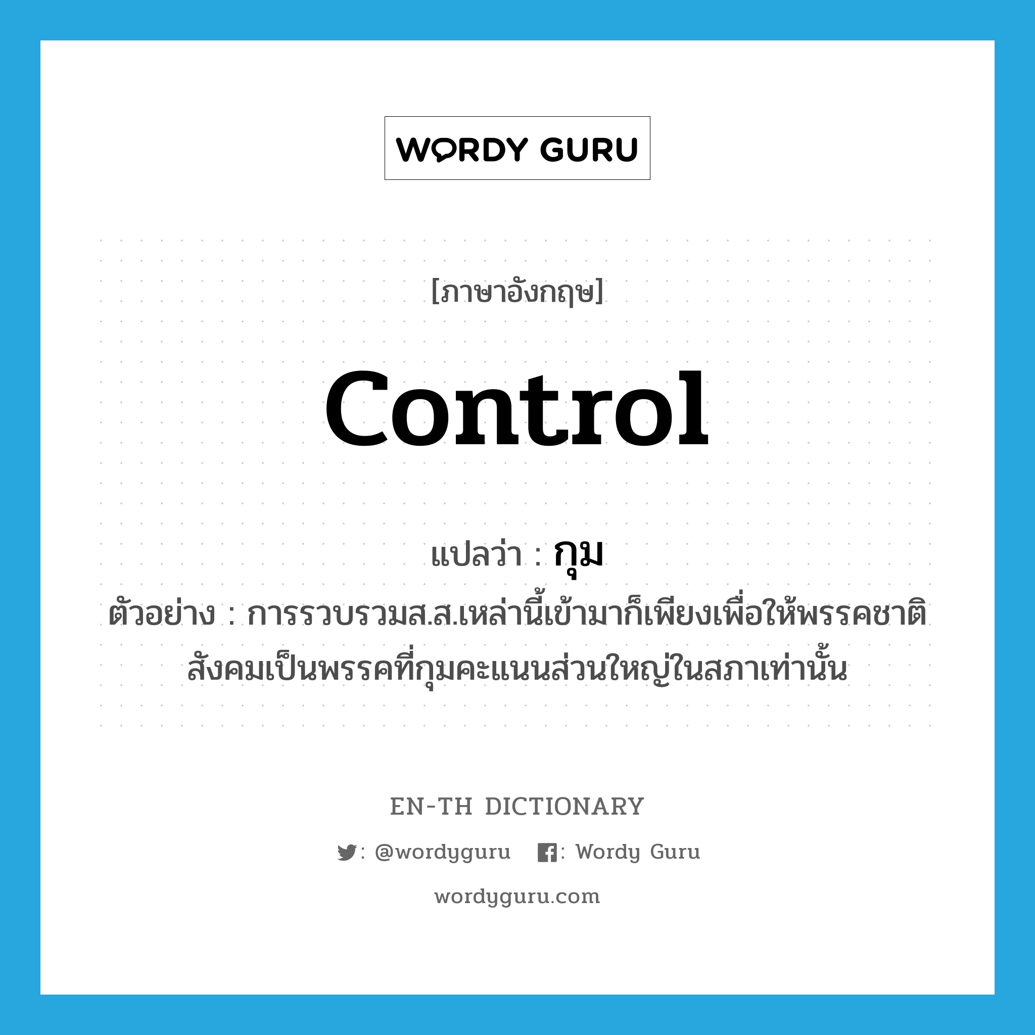 control แปลว่า?, คำศัพท์ภาษาอังกฤษ control แปลว่า กุม ประเภท V ตัวอย่าง การรวบรวมส.ส.เหล่านี้เข้ามาก็เพียงเพื่อให้พรรคชาติสังคมเป็นพรรคที่กุมคะแนนส่วนใหญ่ในสภาเท่านั้น หมวด V