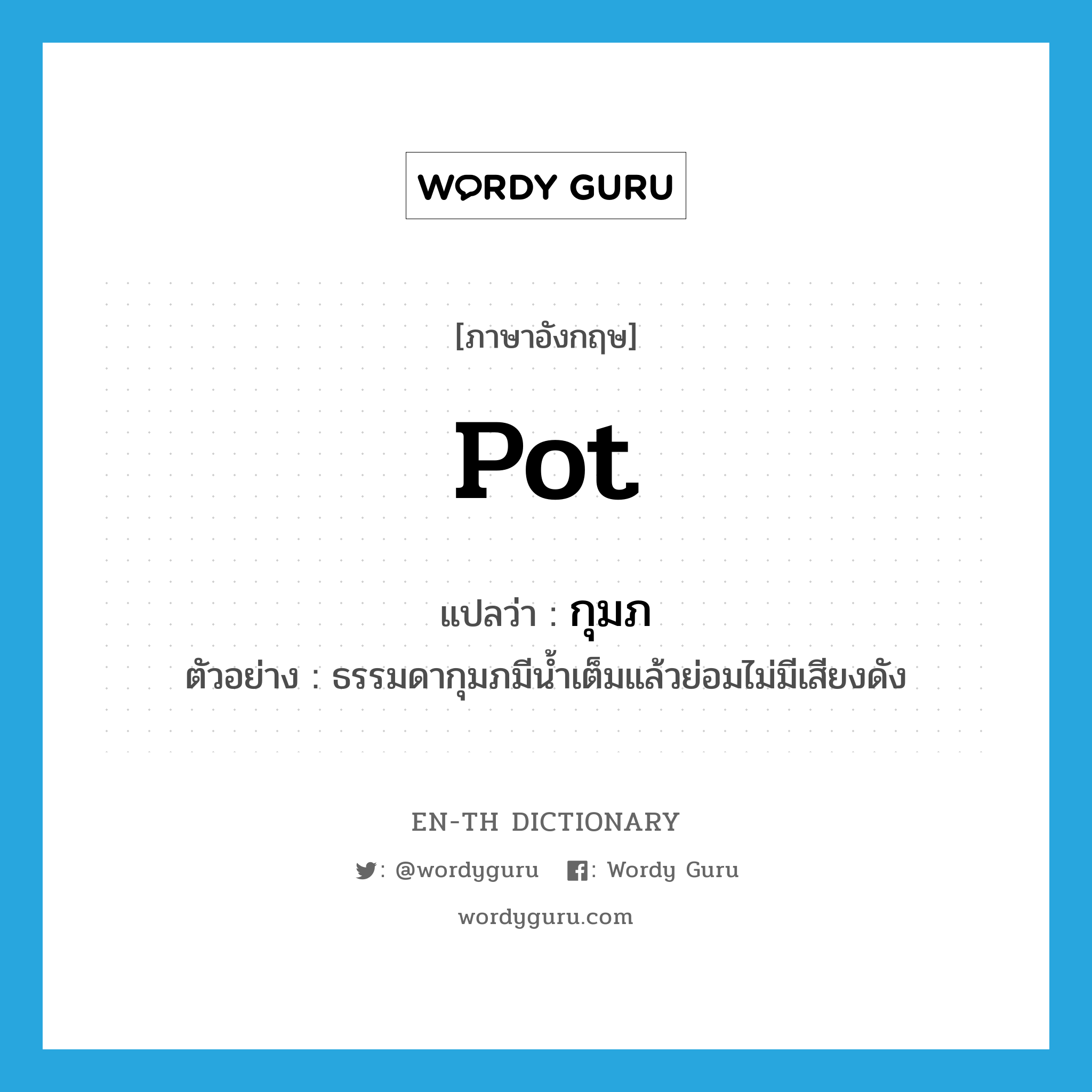 pot แปลว่า?, คำศัพท์ภาษาอังกฤษ pot แปลว่า กุมภ ประเภท N ตัวอย่าง ธรรมดากุมภมีน้ำเต็มแล้วย่อมไม่มีเสียงดัง หมวด N