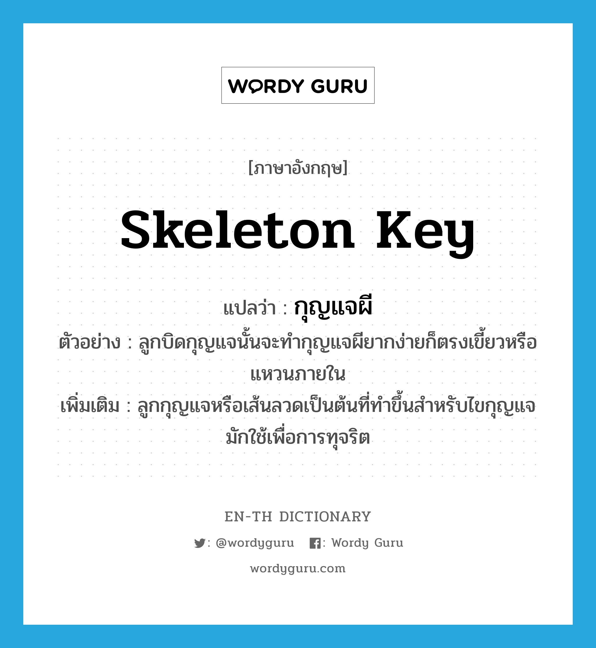 skeleton key แปลว่า?, คำศัพท์ภาษาอังกฤษ skeleton key แปลว่า กุญแจผี ประเภท N ตัวอย่าง ลูกบิดกุญแจนั้นจะทำกุญแจผียากง่ายก็ตรงเขี้ยวหรือแหวนภายใน เพิ่มเติม ลูกกุญแจหรือเส้นลวดเป็นต้นที่ทำขึ้นสำหรับไขกุญแจ มักใช้เพื่อการทุจริต หมวด N