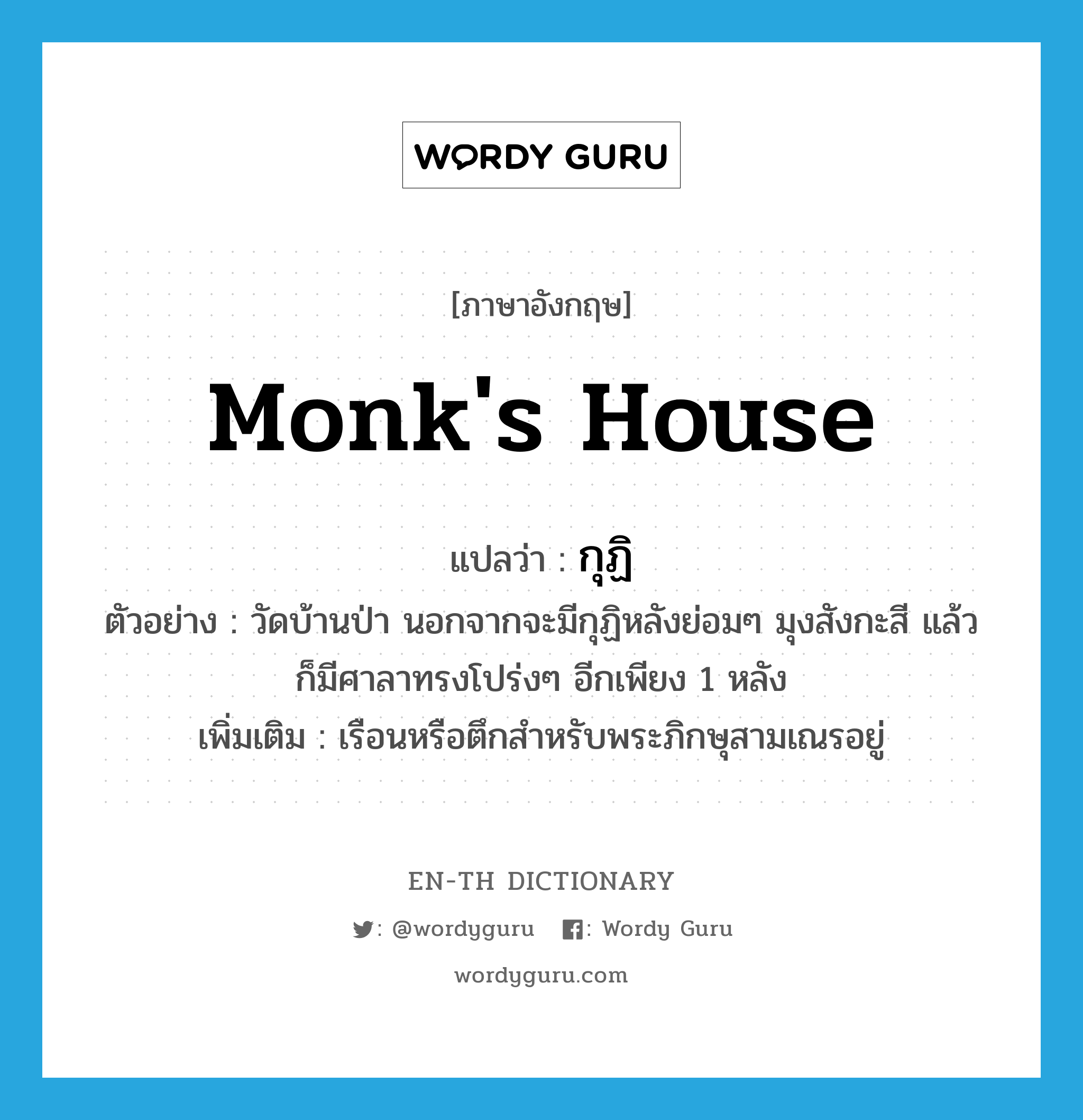 monk&#39;s house แปลว่า?, คำศัพท์ภาษาอังกฤษ monk&#39;s house แปลว่า กุฏิ ประเภท N ตัวอย่าง วัดบ้านป่า นอกจากจะมีกุฏิหลังย่อมๆ มุงสังกะสี แล้ว ก็มีศาลาทรงโปร่งๆ อีกเพียง 1 หลัง เพิ่มเติม เรือนหรือตึกสำหรับพระภิกษุสามเณรอยู่ หมวด N