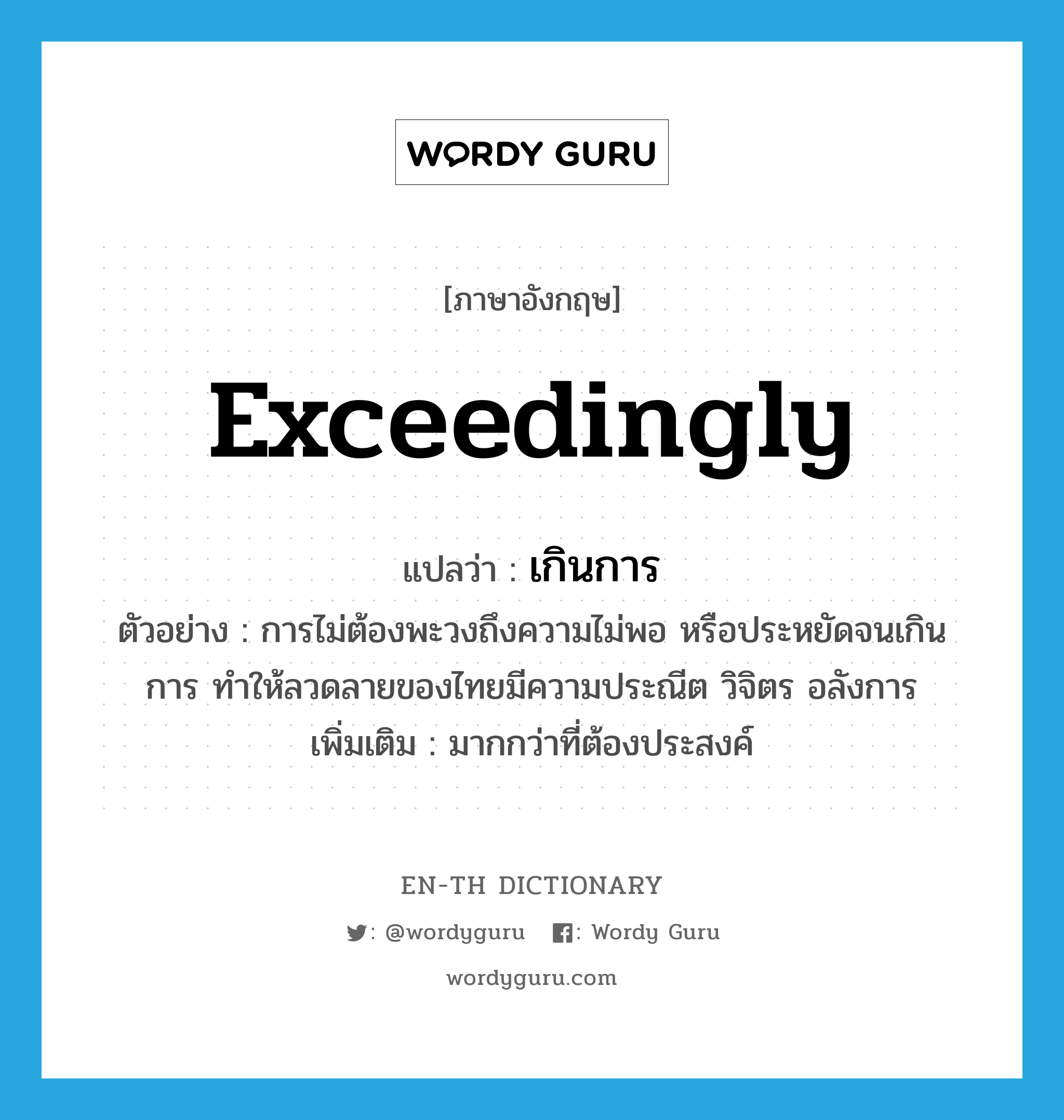 exceedingly แปลว่า?, คำศัพท์ภาษาอังกฤษ exceedingly แปลว่า เกินการ ประเภท ADV ตัวอย่าง การไม่ต้องพะวงถึงความไม่พอ หรือประหยัดจนเกินการ ทำให้ลวดลายของไทยมีความประณีต วิจิตร อลังการ เพิ่มเติม มากกว่าที่ต้องประสงค์ หมวด ADV