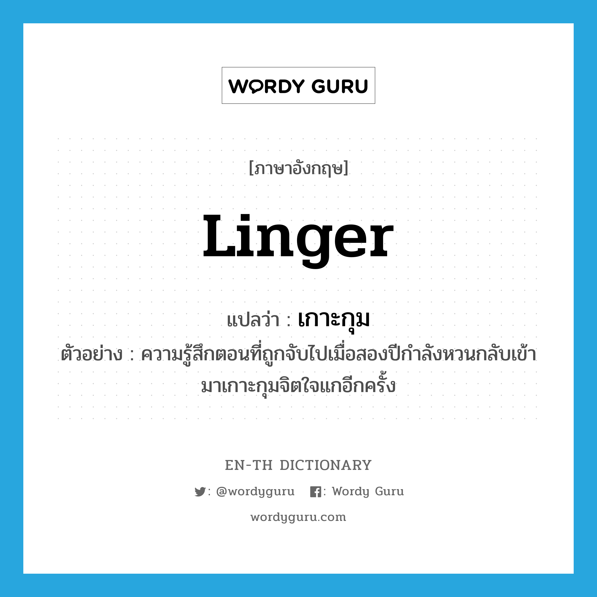 linger แปลว่า?, คำศัพท์ภาษาอังกฤษ linger แปลว่า เกาะกุม ประเภท V ตัวอย่าง ความรู้สึกตอนที่ถูกจับไปเมื่อสองปีกำลังหวนกลับเข้ามาเกาะกุมจิตใจแกอีกครั้ง หมวด V