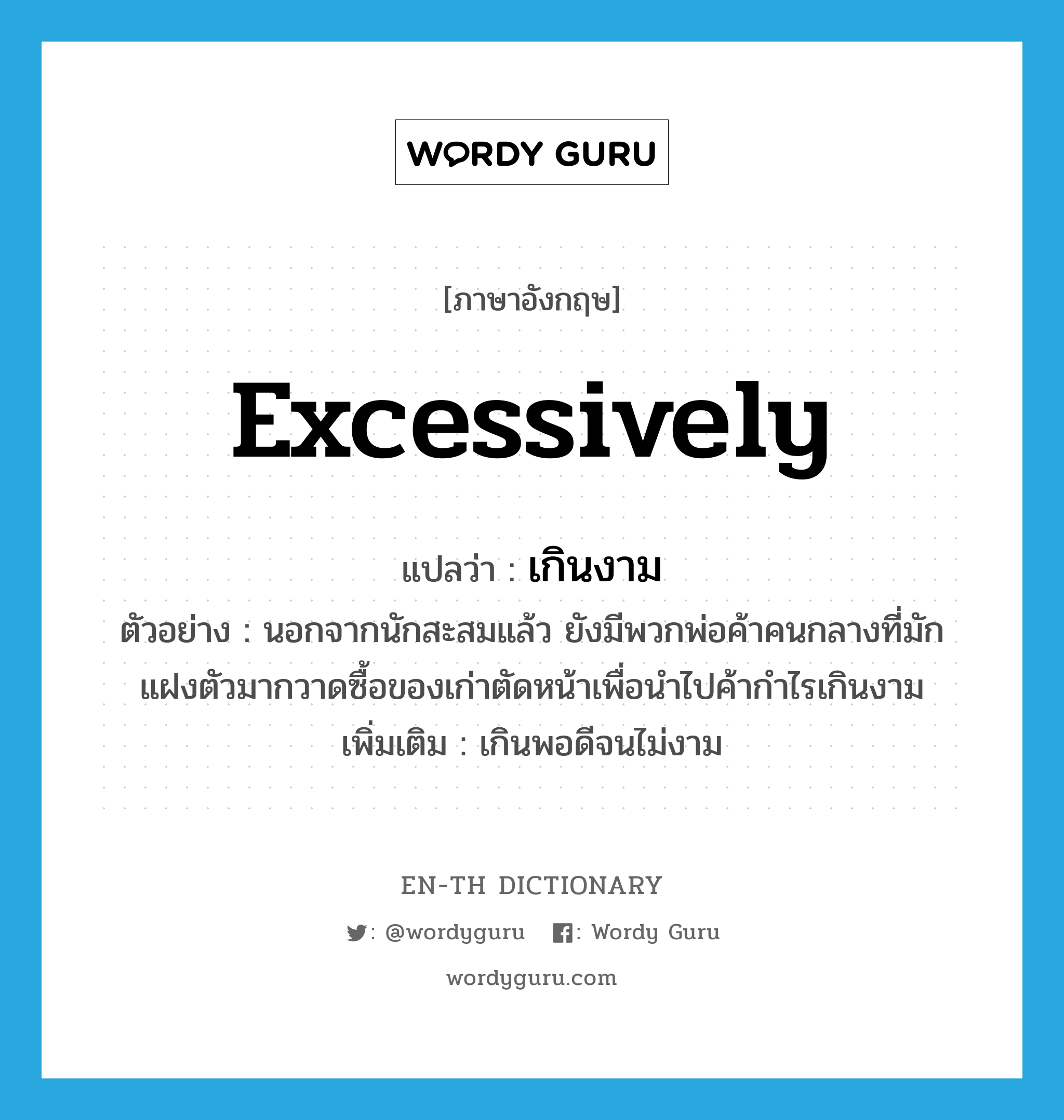 excessively แปลว่า?, คำศัพท์ภาษาอังกฤษ excessively แปลว่า เกินงาม ประเภท ADV ตัวอย่าง นอกจากนักสะสมแล้ว ยังมีพวกพ่อค้าคนกลางที่มักแฝงตัวมากวาดซื้อของเก่าตัดหน้าเพื่อนำไปค้ากำไรเกินงาม เพิ่มเติม เกินพอดีจนไม่งาม หมวด ADV