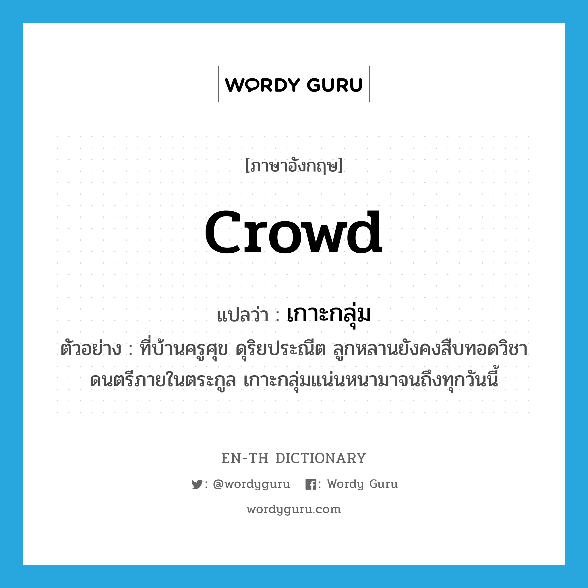 crowd แปลว่า?, คำศัพท์ภาษาอังกฤษ crowd แปลว่า เกาะกลุ่ม ประเภท V ตัวอย่าง ที่บ้านครูศุข ดุริยประณีต ลูกหลานยังคงสืบทอดวิชาดนตรีภายในตระกูล เกาะกลุ่มแน่นหนามาจนถึงทุกวันนี้ หมวด V