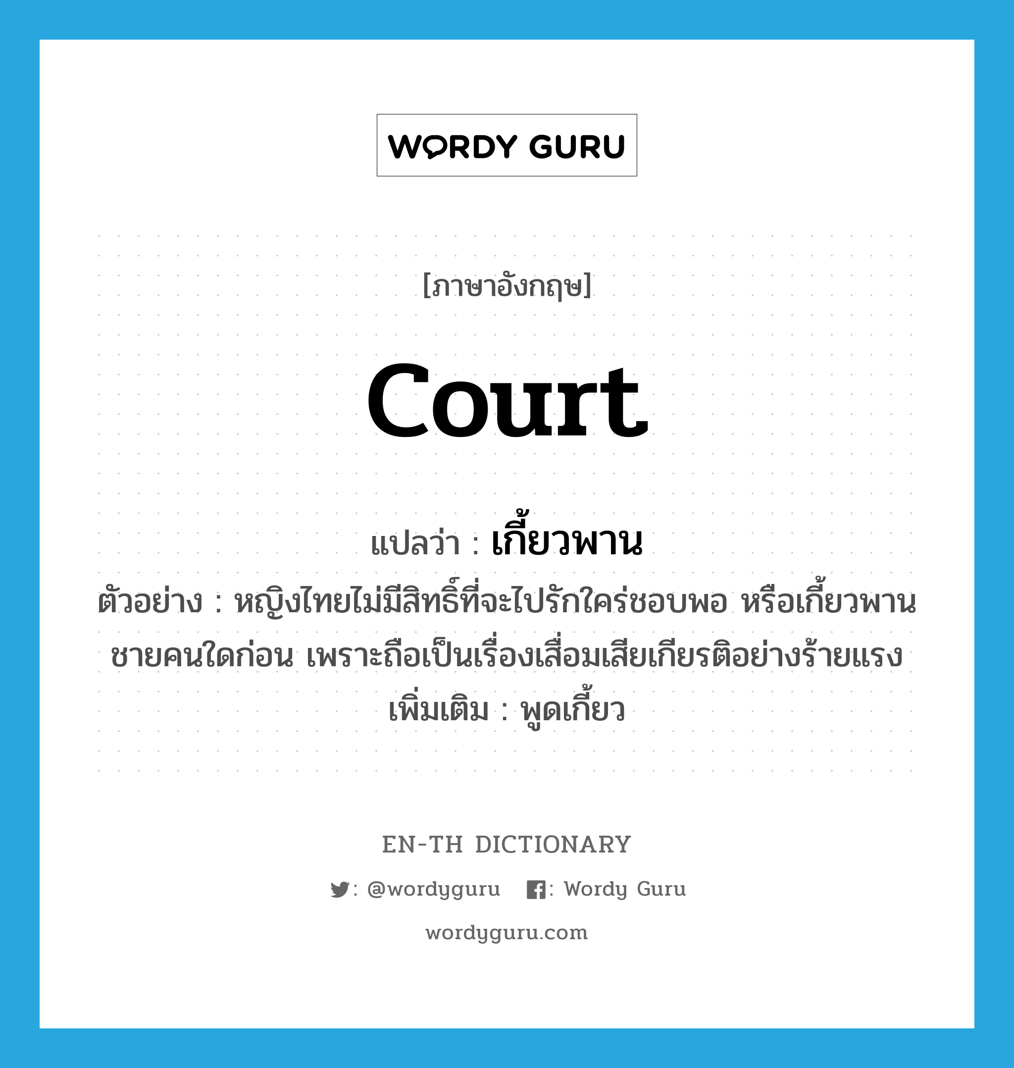 court แปลว่า?, คำศัพท์ภาษาอังกฤษ court แปลว่า เกี้ยวพาน ประเภท V ตัวอย่าง หญิงไทยไม่มีสิทธิ์ที่จะไปรักใคร่ชอบพอ หรือเกี้ยวพานชายคนใดก่อน เพราะถือเป็นเรื่องเสื่อมเสียเกียรติอย่างร้ายแรง เพิ่มเติม พูดเกี้ยว หมวด V