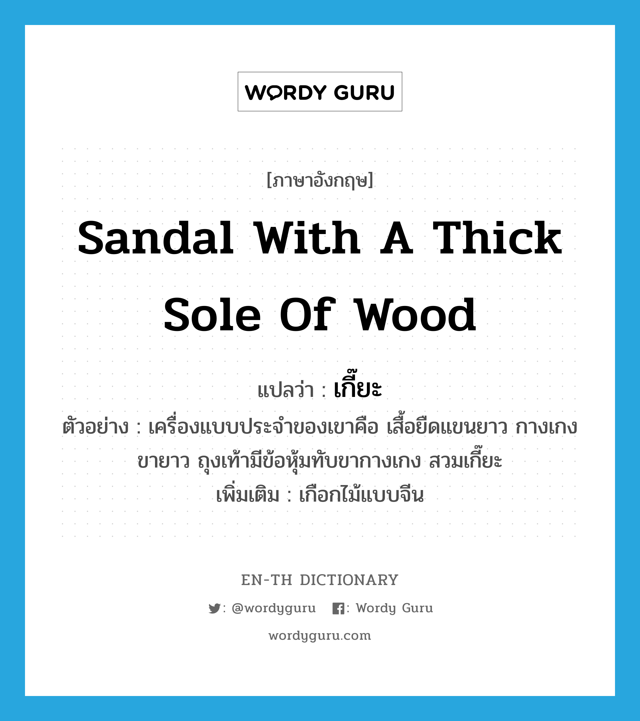 sandal with a thick sole of wood แปลว่า?, คำศัพท์ภาษาอังกฤษ sandal with a thick sole of wood แปลว่า เกี๊ยะ ประเภท N ตัวอย่าง เครื่องแบบประจำของเขาคือ เสื้อยืดแขนยาว กางเกงขายาว ถุงเท้ามีข้อหุ้มทับขากางเกง สวมเกี๊ยะ เพิ่มเติม เกือกไม้แบบจีน หมวด N