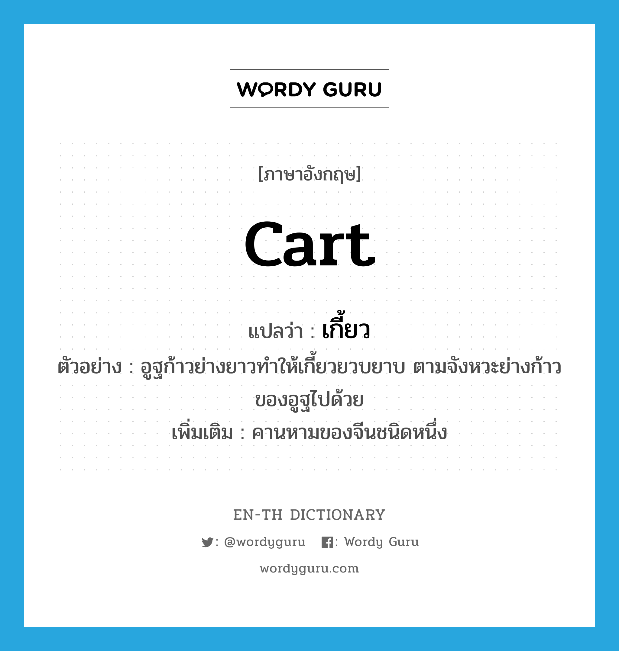 cart แปลว่า?, คำศัพท์ภาษาอังกฤษ cart แปลว่า เกี้ยว ประเภท N ตัวอย่าง อูฐก้าวย่างยาวทำให้เกี้ยวยวบยาบ ตามจังหวะย่างก้าวของอูฐไปด้วย เพิ่มเติม คานหามของจีนชนิดหนึ่ง หมวด N