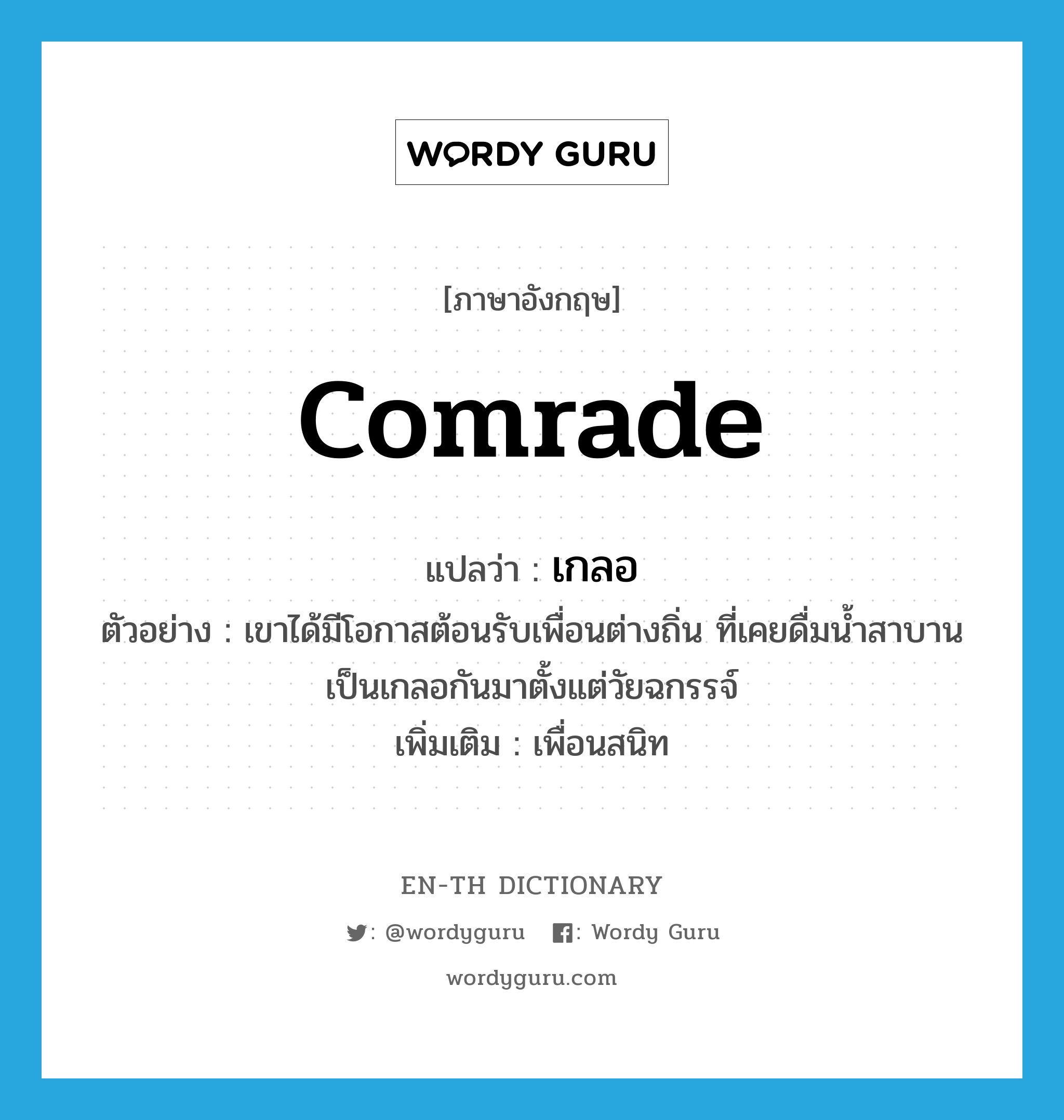 comrade แปลว่า?, คำศัพท์ภาษาอังกฤษ comrade แปลว่า เกลอ ประเภท N ตัวอย่าง เขาได้มีโอกาสต้อนรับเพื่อนต่างถิ่น ที่เคยดื่มน้ำสาบานเป็นเกลอกันมาตั้งแต่วัยฉกรรจ์ เพิ่มเติม เพื่อนสนิท หมวด N