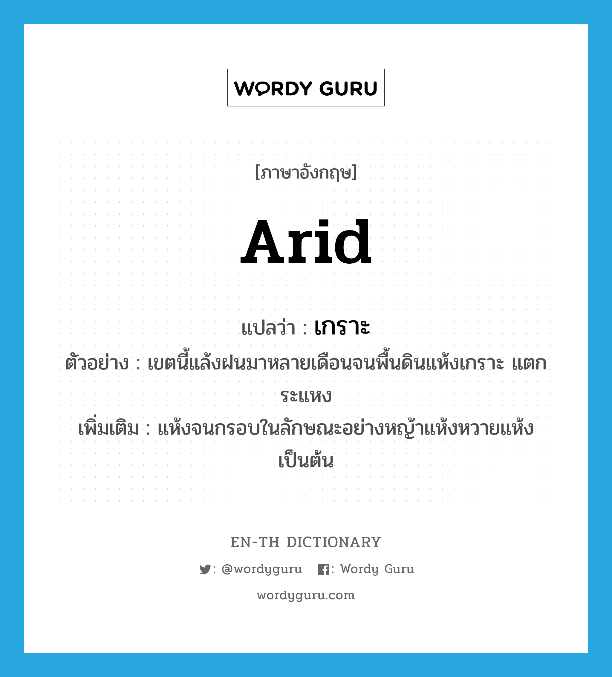 arid แปลว่า?, คำศัพท์ภาษาอังกฤษ arid แปลว่า เกราะ ประเภท ADJ ตัวอย่าง เขตนี้แล้งฝนมาหลายเดือนจนพื้นดินแห้งเกราะ แตกระแหง เพิ่มเติม แห้งจนกรอบในลักษณะอย่างหญ้าแห้งหวายแห้งเป็นต้น หมวด ADJ