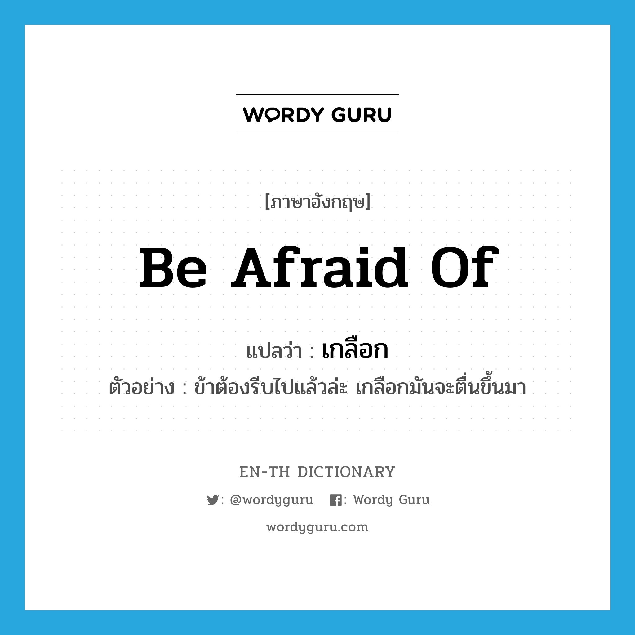 be afraid of แปลว่า?, คำศัพท์ภาษาอังกฤษ be afraid of แปลว่า เกลือก ประเภท V ตัวอย่าง ข้าต้องรีบไปแล้วล่ะ เกลือกมันจะตื่นขึ้นมา หมวด V