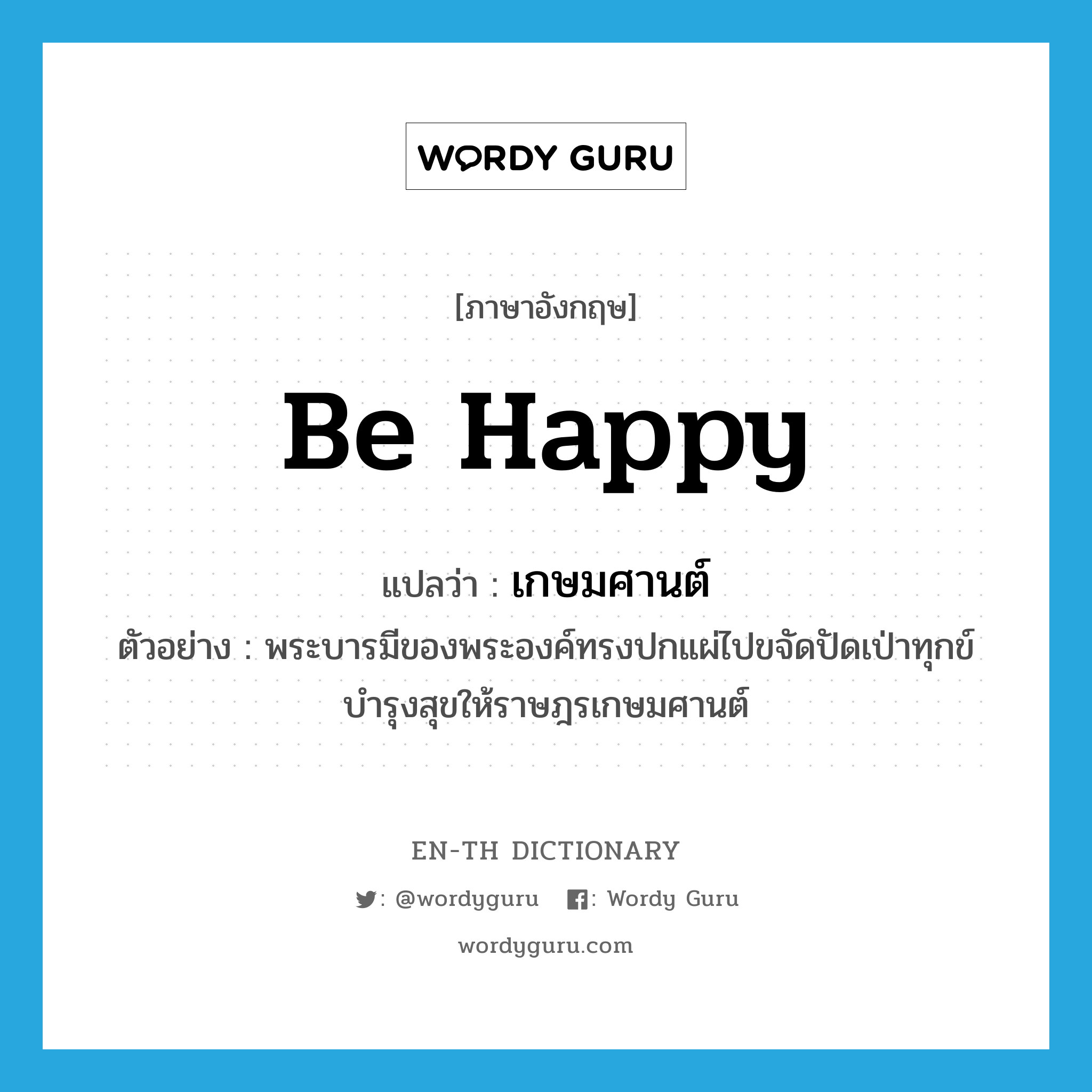 be happy แปลว่า?, คำศัพท์ภาษาอังกฤษ be happy แปลว่า เกษมศานต์ ประเภท V ตัวอย่าง พระบารมีของพระองค์ทรงปกแผ่ไปขจัดปัดเป่าทุกข์ บำรุงสุขให้ราษฎรเกษมศานต์ หมวด V