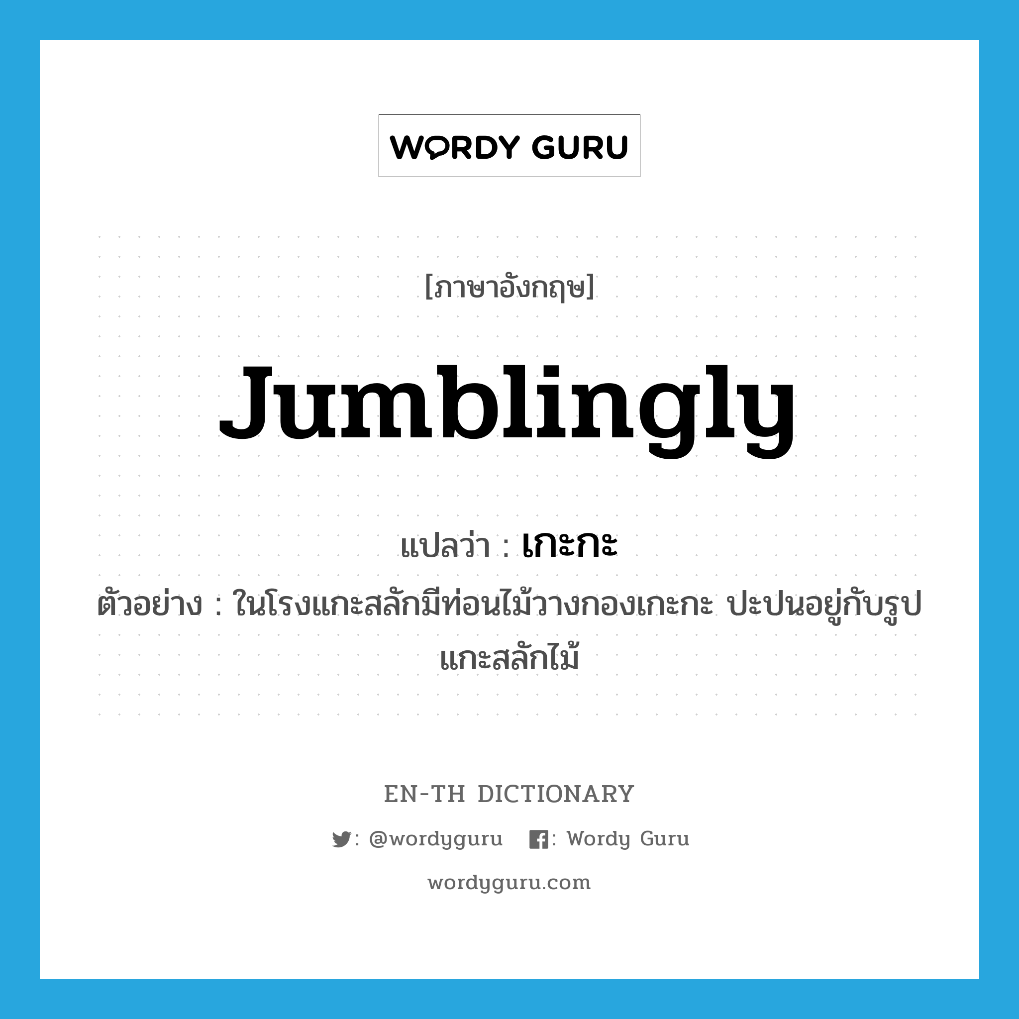 jumblingly แปลว่า?, คำศัพท์ภาษาอังกฤษ jumblingly แปลว่า เกะกะ ประเภท ADV ตัวอย่าง ในโรงแกะสลักมีท่อนไม้วางกองเกะกะ ปะปนอยู่กับรูปแกะสลักไม้ หมวด ADV