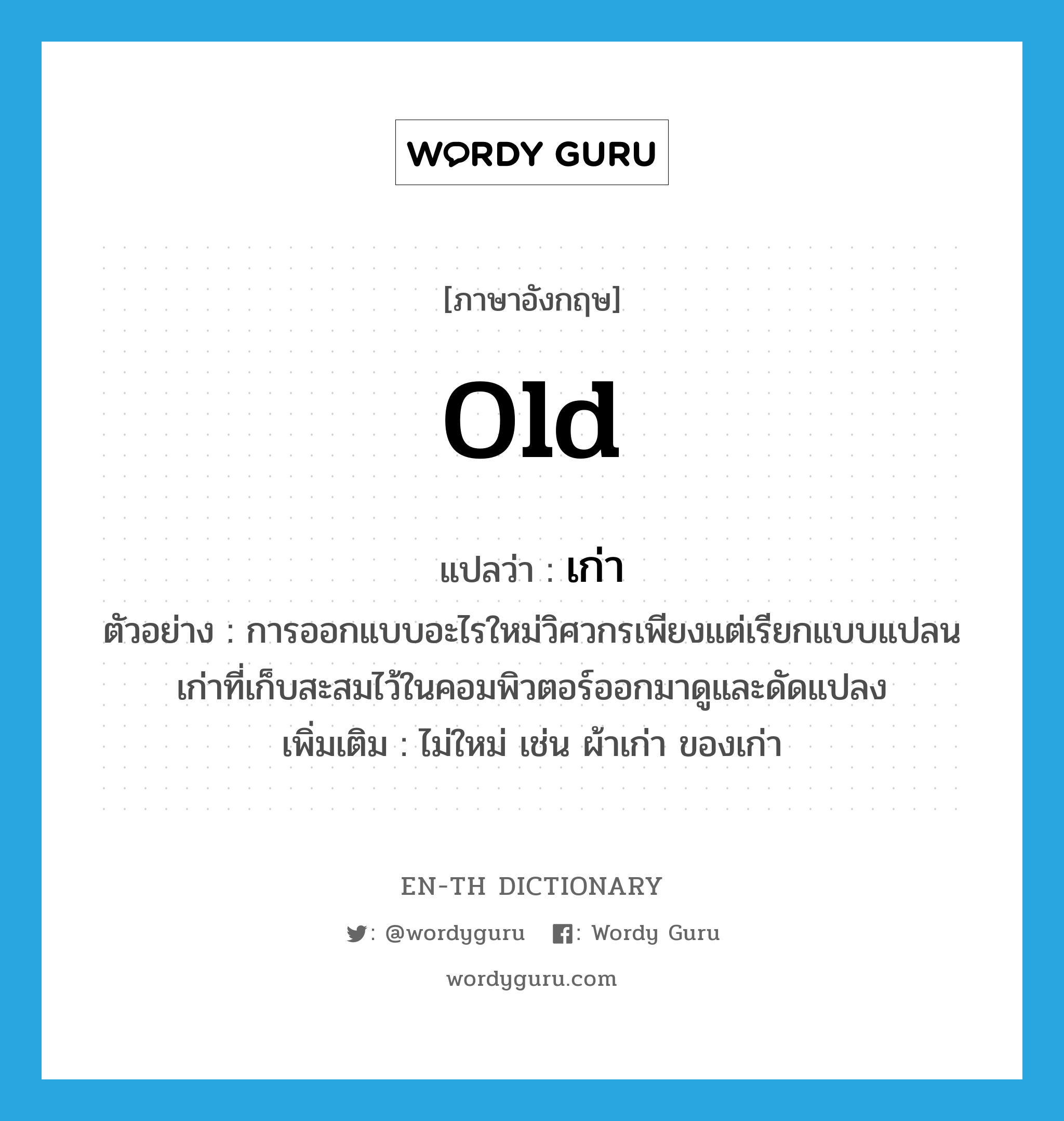 old แปลว่า?, คำศัพท์ภาษาอังกฤษ old แปลว่า เก่า ประเภท ADJ ตัวอย่าง การออกแบบอะไรใหม่วิศวกรเพียงแต่เรียกแบบแปลนเก่าที่เก็บสะสมไว้ในคอมพิวตอร์ออกมาดูและดัดแปลง เพิ่มเติม ไม่ใหม่ เช่น ผ้าเก่า ของเก่า หมวด ADJ