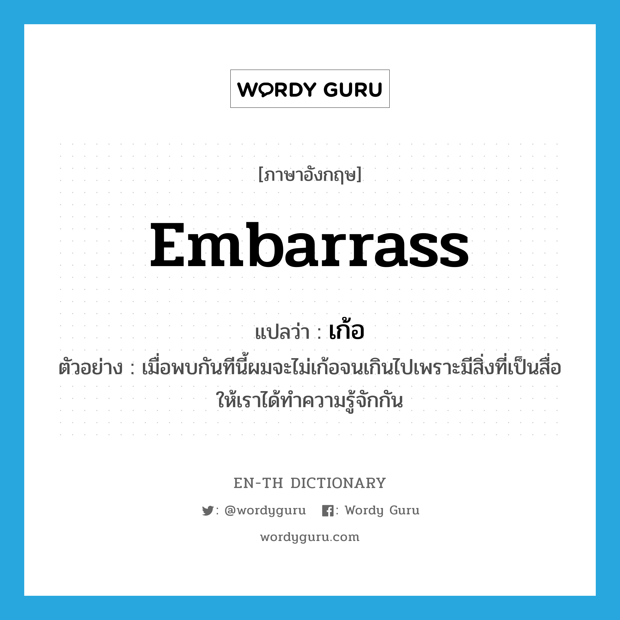 embarrass แปลว่า?, คำศัพท์ภาษาอังกฤษ embarrass แปลว่า เก้อ ประเภท V ตัวอย่าง เมื่อพบกันทีนี้ผมจะไม่เก้อจนเกินไปเพราะมีสิ่งที่เป็นสื่อให้เราได้ทำความรู้จักกัน หมวด V