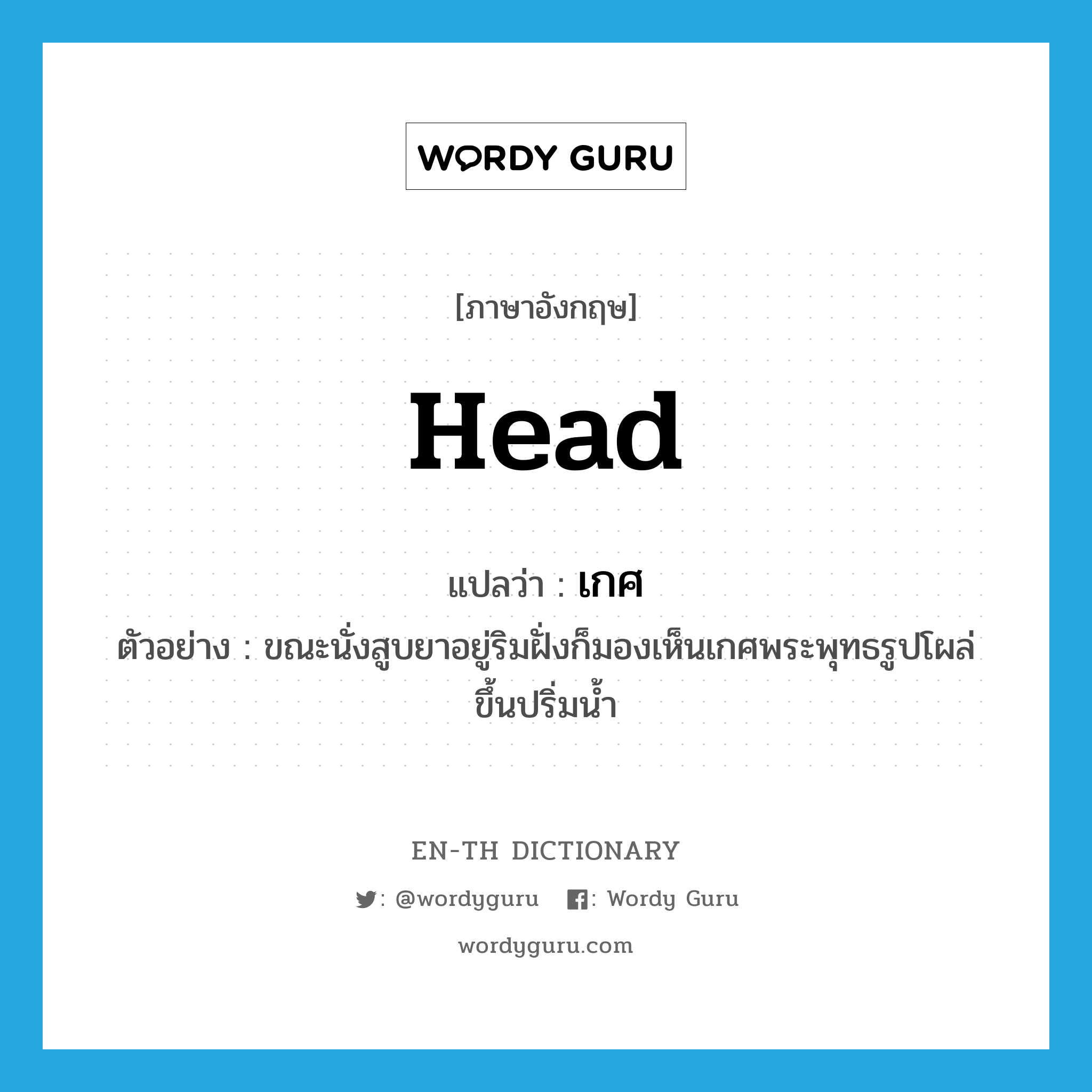 head แปลว่า?, คำศัพท์ภาษาอังกฤษ head แปลว่า เกศ ประเภท N ตัวอย่าง ขณะนั่งสูบยาอยู่ริมฝั่งก็มองเห็นเกศพระพุทธรูปโผล่ขึ้นปริ่มน้ำ หมวด N