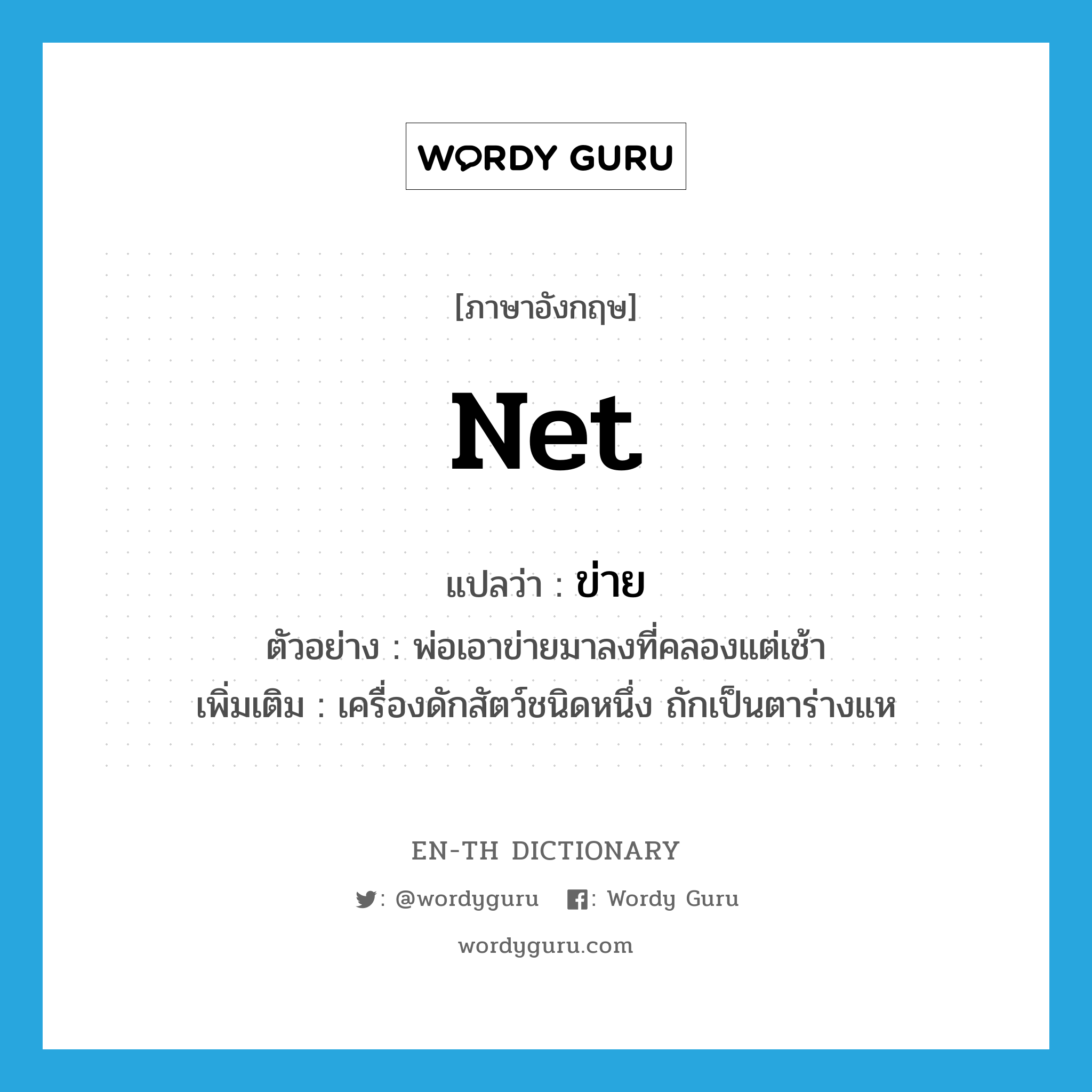 net แปลว่า?, คำศัพท์ภาษาอังกฤษ net แปลว่า ข่าย ประเภท N ตัวอย่าง พ่อเอาข่ายมาลงที่คลองแต่เช้า เพิ่มเติม เครื่องดักสัตว์ชนิดหนึ่ง ถักเป็นตาร่างแห หมวด N