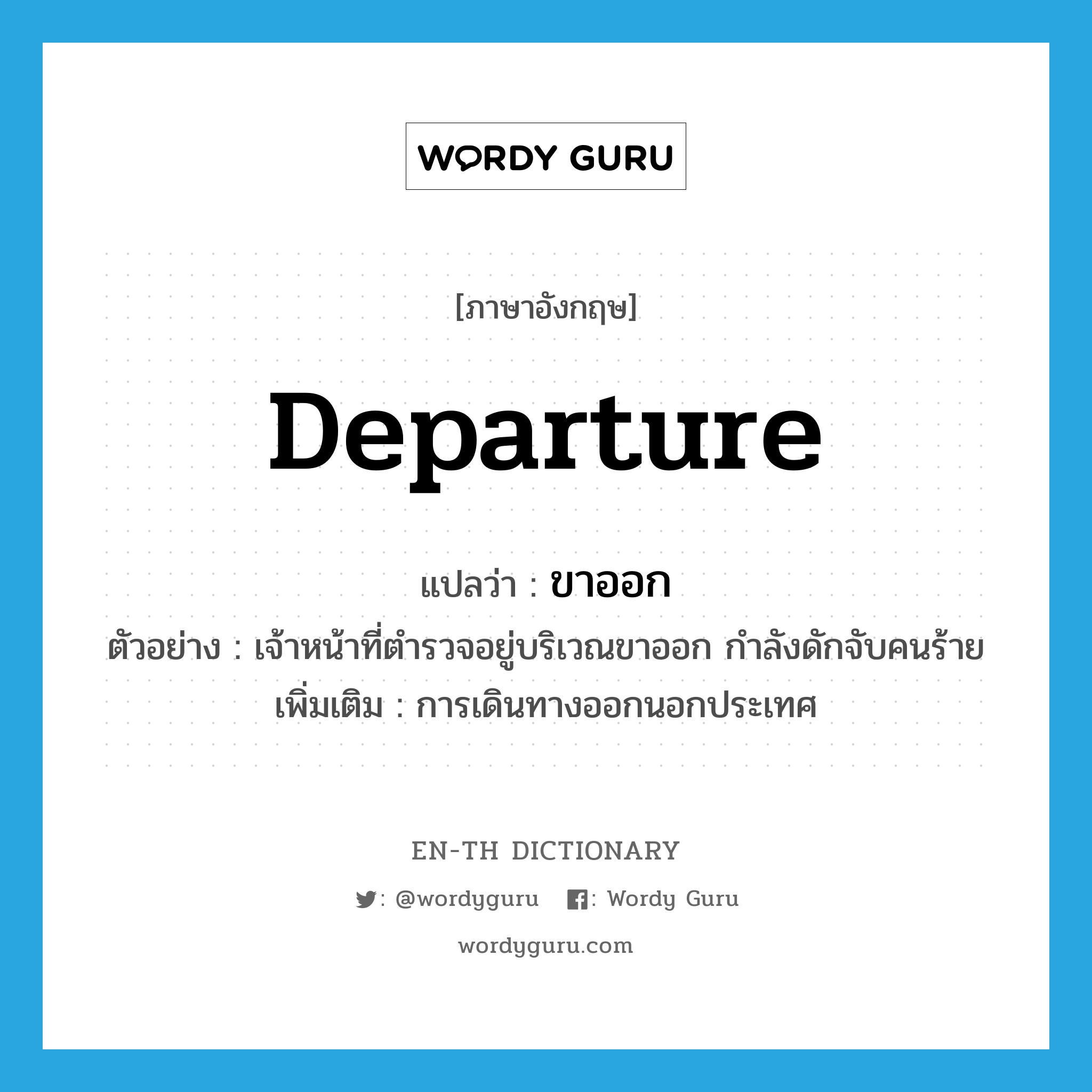 departure แปลว่า?, คำศัพท์ภาษาอังกฤษ departure แปลว่า ขาออก ประเภท N ตัวอย่าง เจ้าหน้าที่ตำรวจอยู่บริเวณขาออก กำลังดักจับคนร้าย เพิ่มเติม การเดินทางออกนอกประเทศ หมวด N