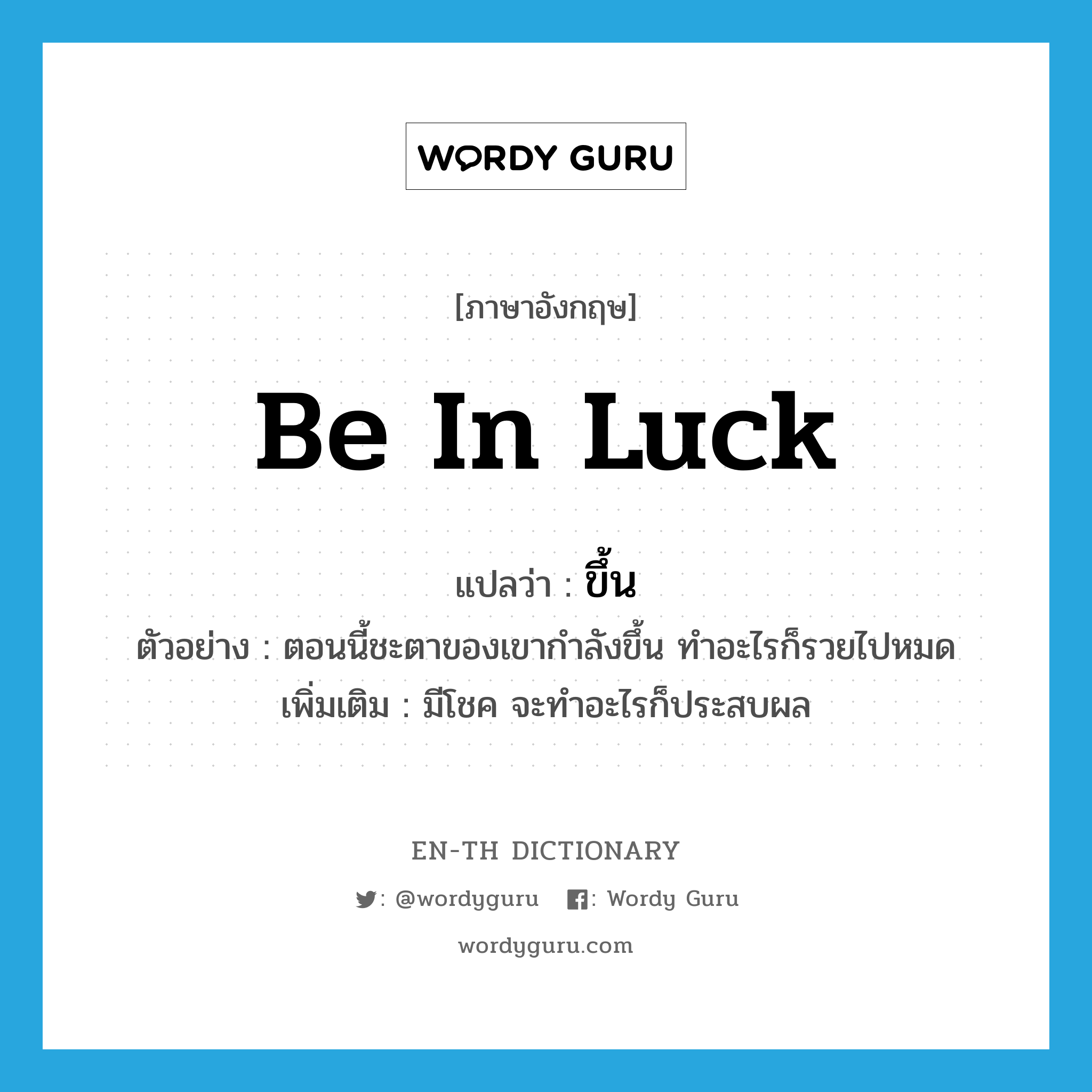 be in luck แปลว่า?, คำศัพท์ภาษาอังกฤษ be in luck แปลว่า ขึ้น ประเภท V ตัวอย่าง ตอนนี้ชะตาของเขากำลังขึ้น ทำอะไรก็รวยไปหมด เพิ่มเติม มีโชค จะทำอะไรก็ประสบผล หมวด V