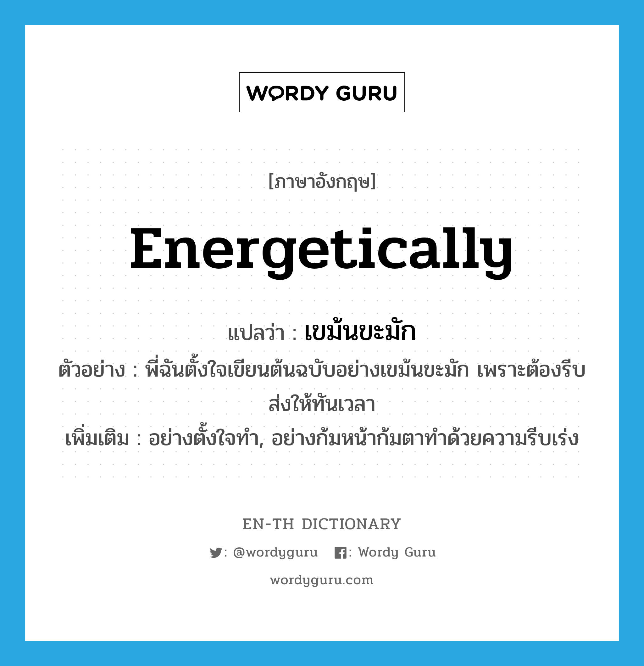 energetically แปลว่า?, คำศัพท์ภาษาอังกฤษ energetically แปลว่า เขม้นขะมัก ประเภท ADV ตัวอย่าง พี่ฉันตั้งใจเขียนต้นฉบับอย่างเขม้นขะมัก เพราะต้องรีบส่งให้ทันเวลา เพิ่มเติม อย่างตั้งใจทำ, อย่างก้มหน้าก้มตาทำด้วยความรีบเร่ง หมวด ADV