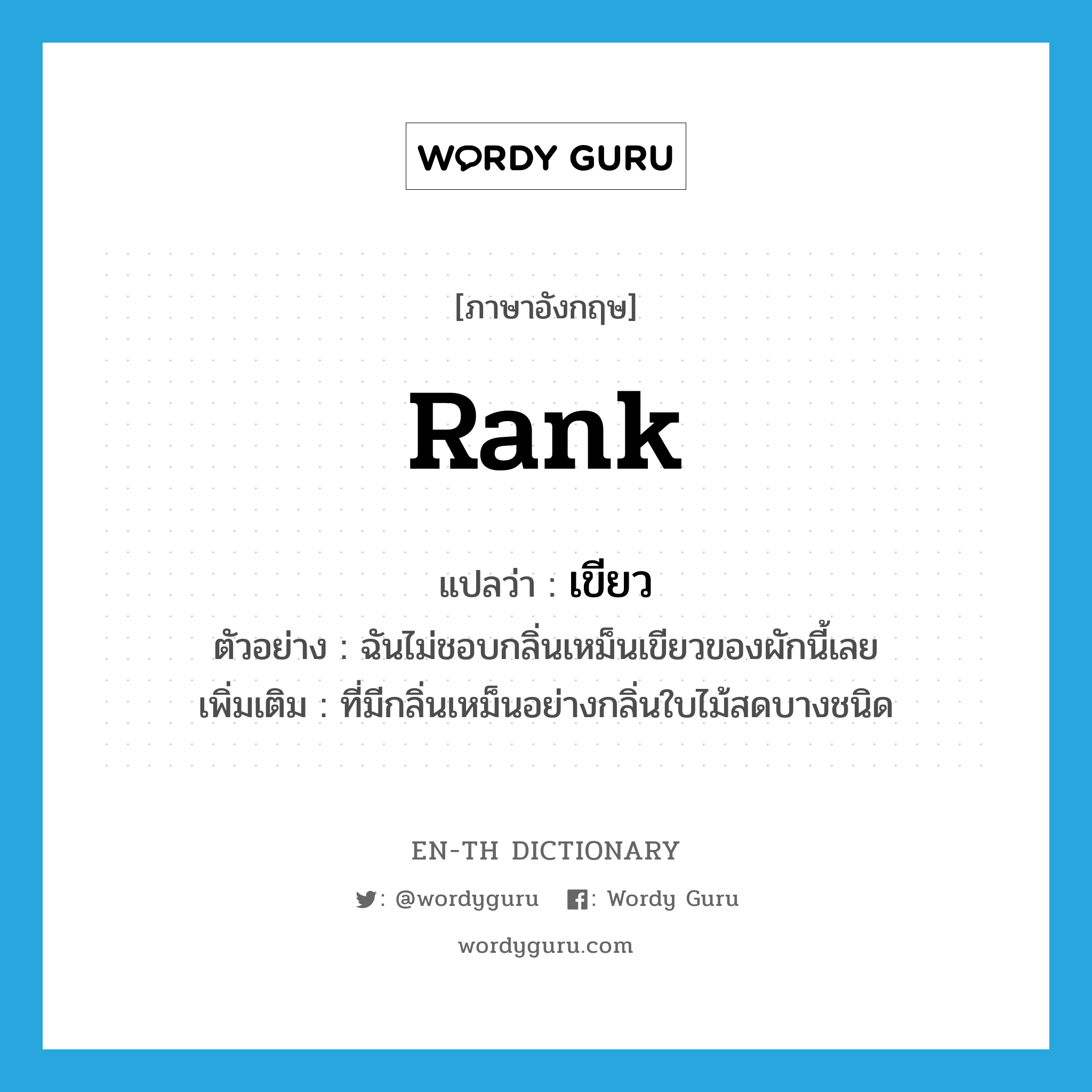 rank แปลว่า?, คำศัพท์ภาษาอังกฤษ rank แปลว่า เขียว ประเภท ADJ ตัวอย่าง ฉันไม่ชอบกลิ่นเหม็นเขียวของผักนี้เลย เพิ่มเติม ที่มีกลิ่นเหม็นอย่างกลิ่นใบไม้สดบางชนิด หมวด ADJ