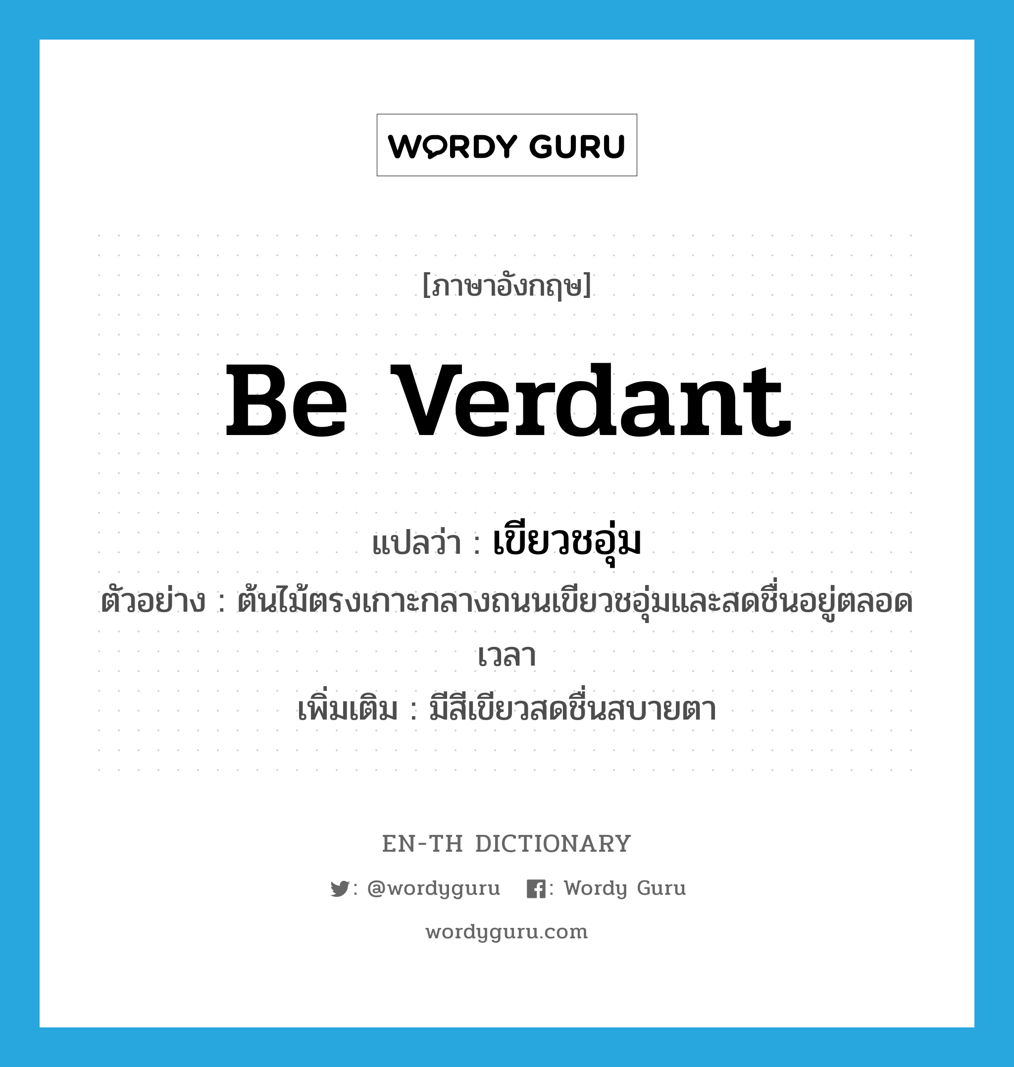 be verdant แปลว่า?, คำศัพท์ภาษาอังกฤษ be verdant แปลว่า เขียวชอุ่ม ประเภท V ตัวอย่าง ต้นไม้ตรงเกาะกลางถนนเขียวชอุ่มและสดชื่นอยู่ตลอดเวลา เพิ่มเติม มีสีเขียวสดชื่นสบายตา หมวด V