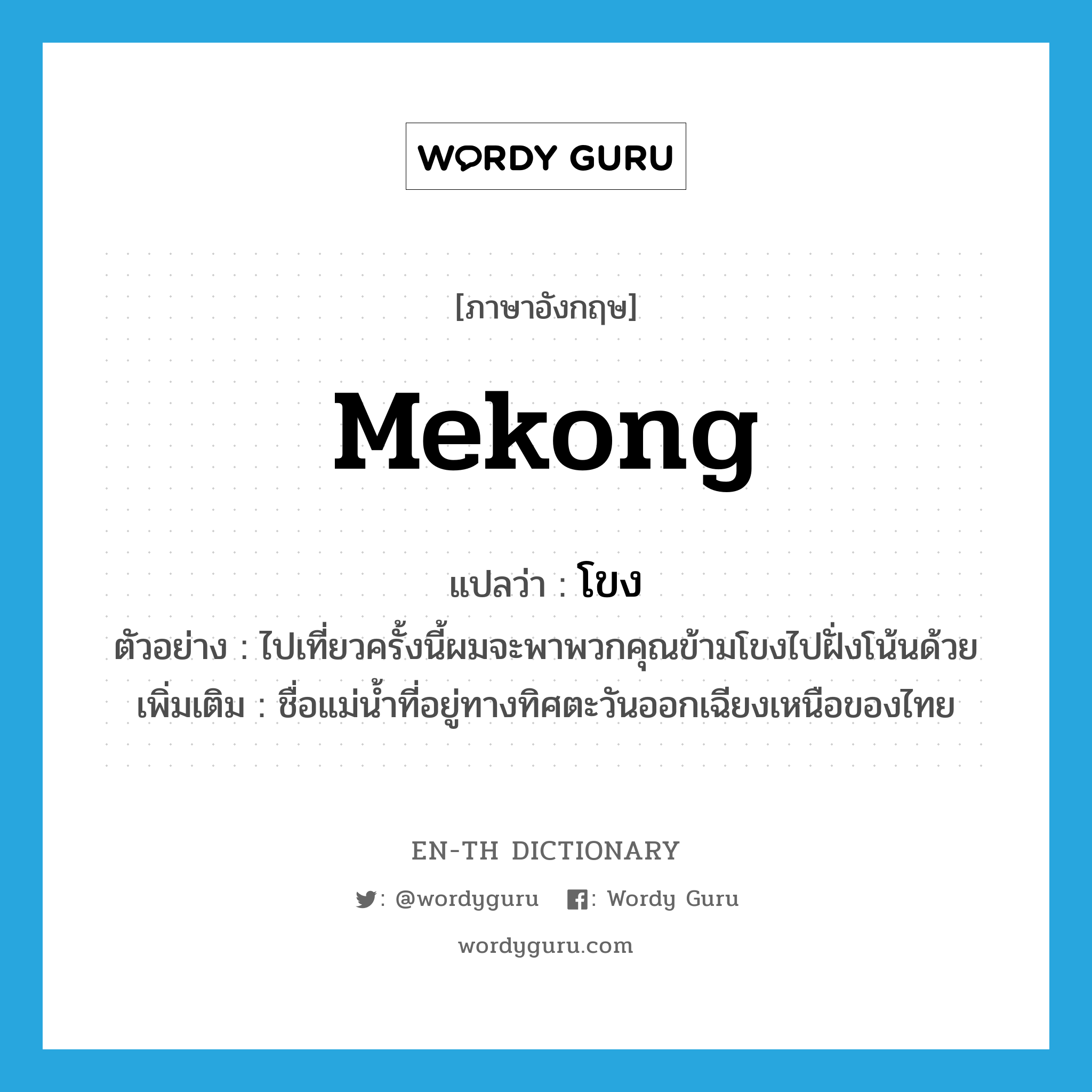 Mekong แปลว่า?, คำศัพท์ภาษาอังกฤษ Mekong แปลว่า โขง ประเภท N ตัวอย่าง ไปเที่ยวครั้งนี้ผมจะพาพวกคุณข้ามโขงไปฝั่งโน้นด้วย เพิ่มเติม ชื่อแม่น้ำที่อยู่ทางทิศตะวันออกเฉียงเหนือของไทย หมวด N