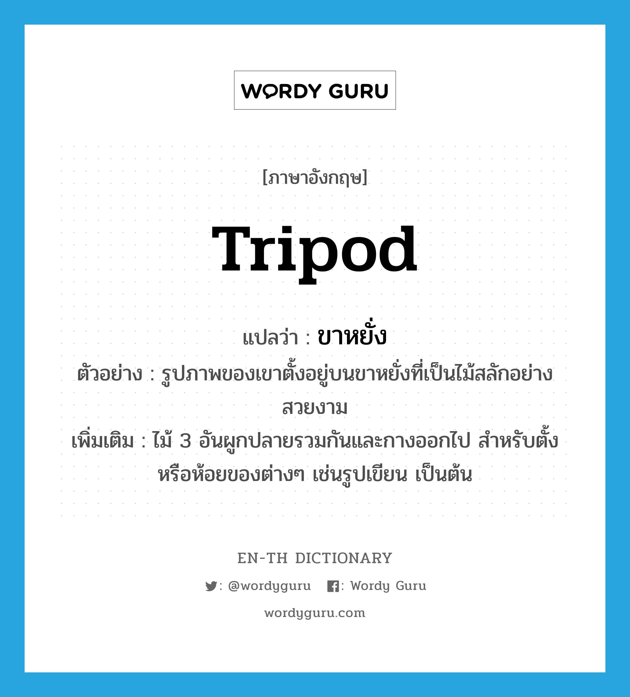 tripod แปลว่า?, คำศัพท์ภาษาอังกฤษ tripod แปลว่า ขาหยั่ง ประเภท N ตัวอย่าง รูปภาพของเขาตั้งอยู่บนขาหยั่งที่เป็นไม้สลักอย่างสวยงาม เพิ่มเติม ไม้ 3 อันผูกปลายรวมกันและกางออกไป สำหรับตั้งหรือห้อยของต่างๆ เช่นรูปเขียน เป็นต้น หมวด N