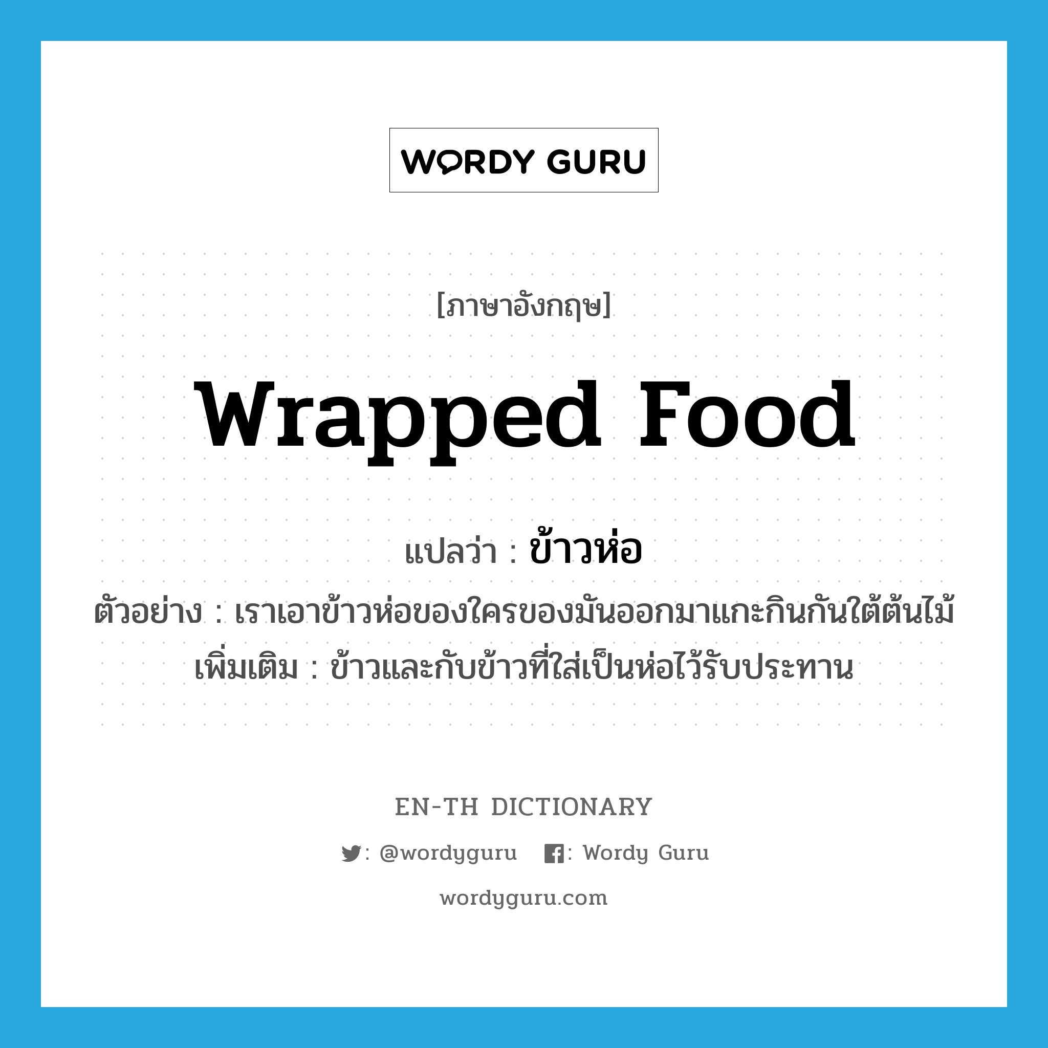 wrapped food แปลว่า?, คำศัพท์ภาษาอังกฤษ wrapped food แปลว่า ข้าวห่อ ประเภท N ตัวอย่าง เราเอาข้าวห่อของใครของมันออกมาแกะกินกันใต้ต้นไม้ เพิ่มเติม ข้าวและกับข้าวที่ใส่เป็นห่อไว้รับประทาน หมวด N